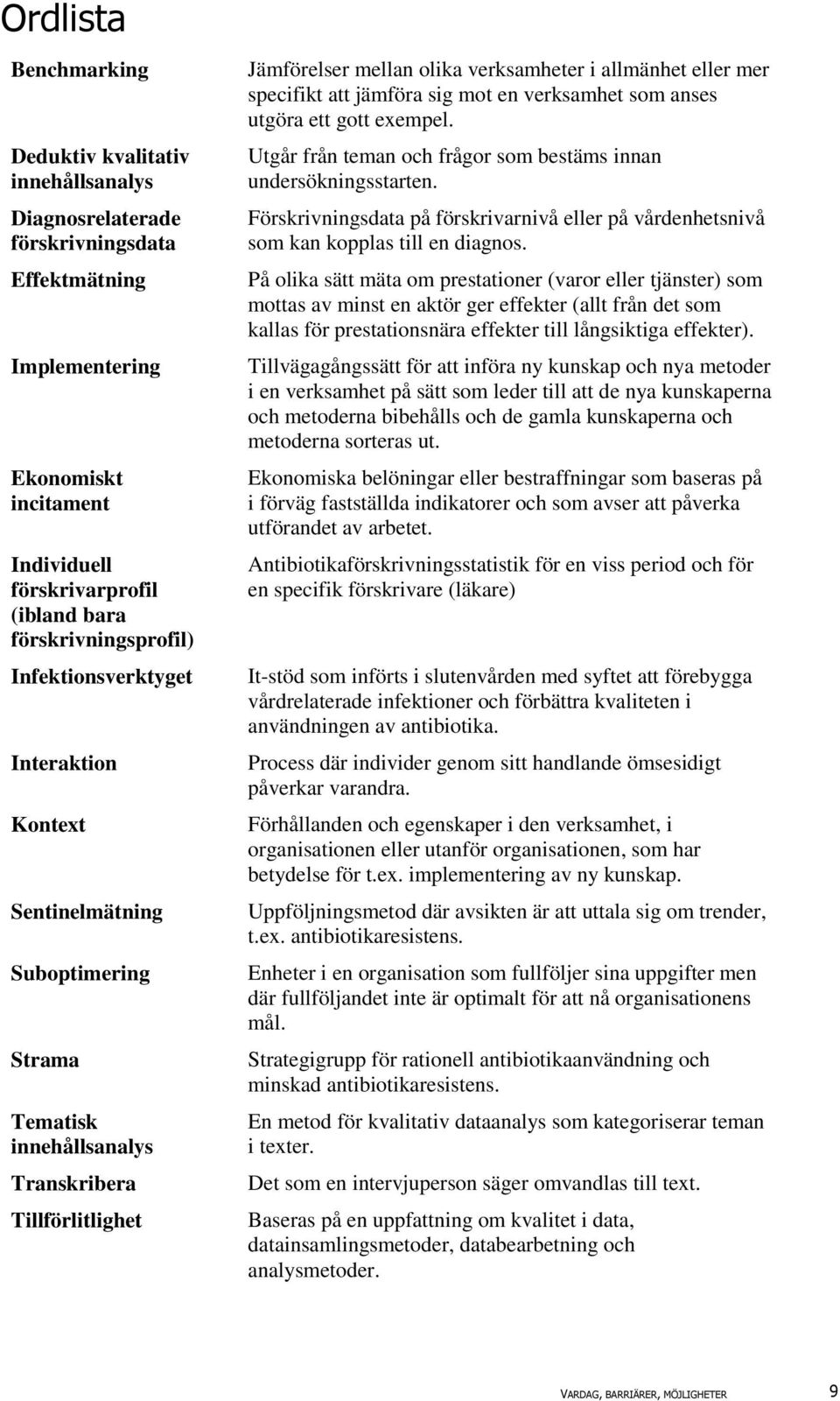 allmänhet eller mer specifikt att jämföra sig mot en verksamhet som anses utgöra ett gott exempel. Utgår från teman och frågor som bestäms innan undersökningsstarten.