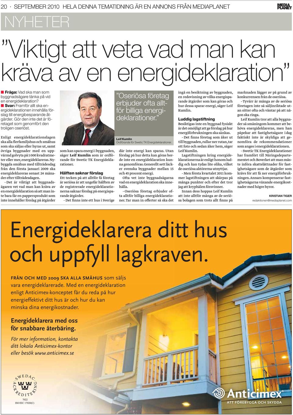 Enligt energideklarationslagen ska alla flerfamiljshus och småhus som ska säljas eller hyras ut, samt övriga byggnader med en uppvärmd golvyta på 1 000 kvadratmeter eller mer, energideklareras.