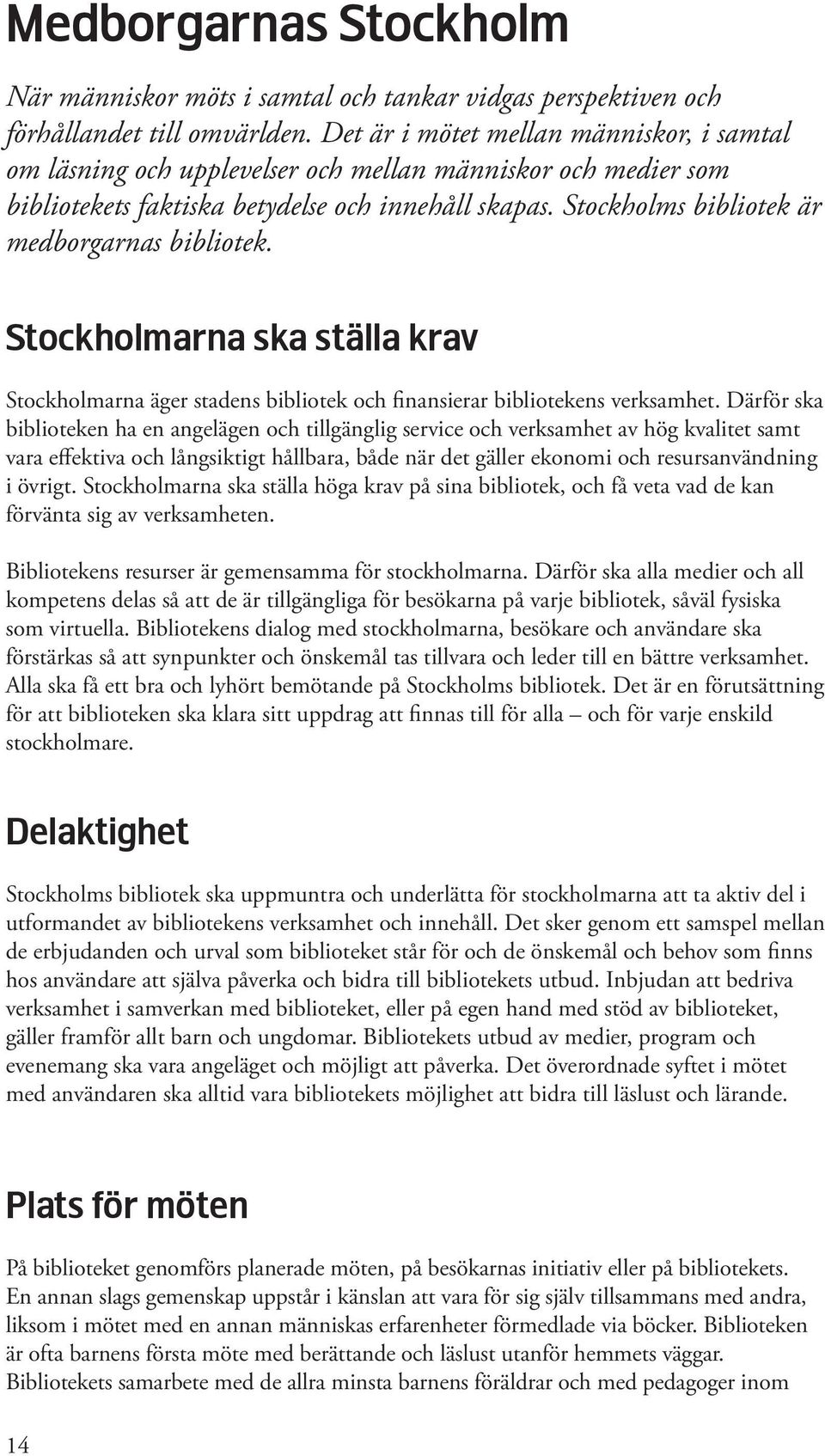 Stockholms bibliotek är medborgarnas bibliotek. Stockholmarna ska ställa krav Stockholmarna äger stadens bibliotek och finansierar bibliotekens verksamhet.