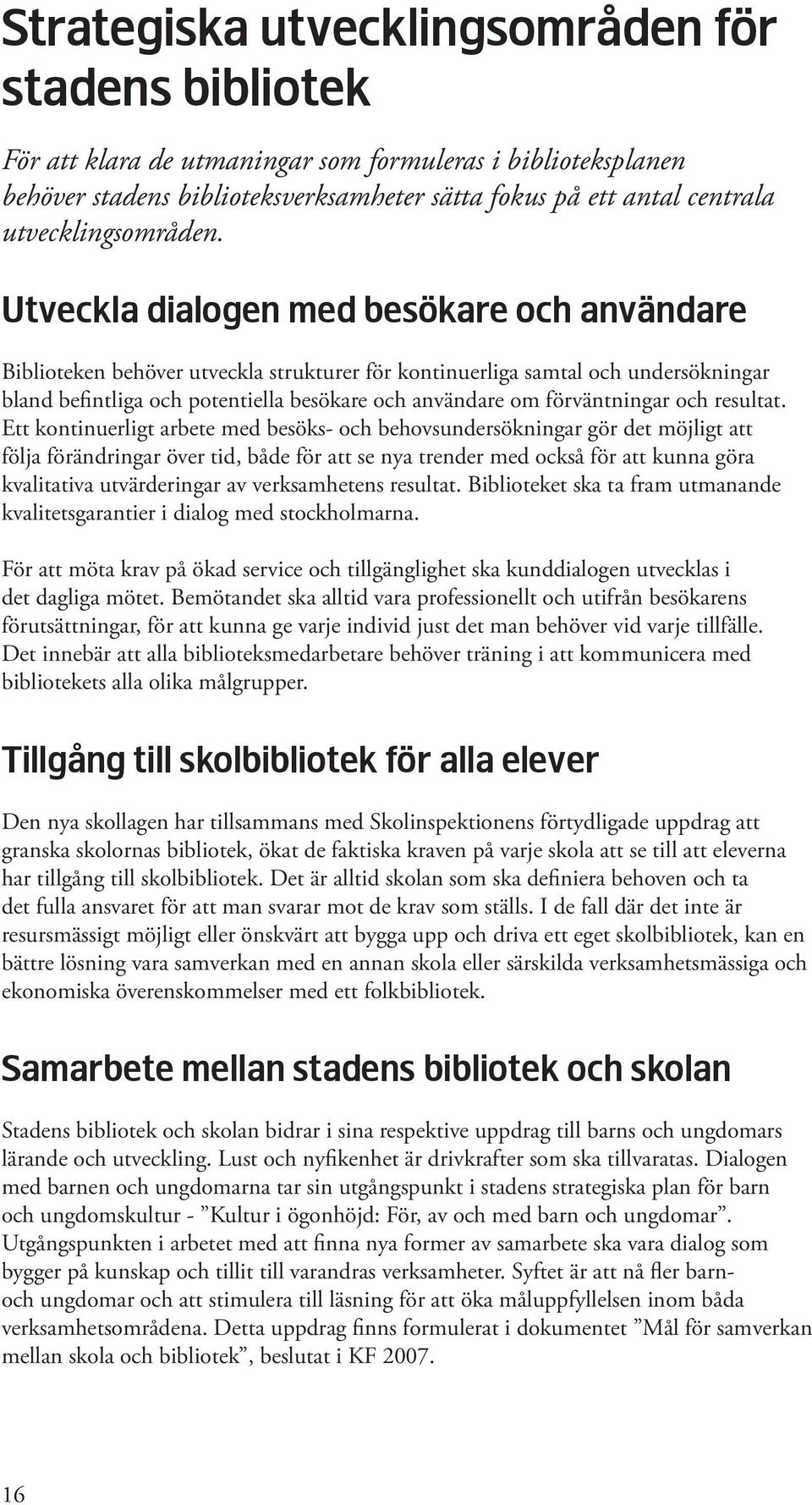 Utveckla dialogen med besökare och användare Biblioteken behöver utveckla strukturer för kontinuerliga samtal och undersökningar bland befintliga och potentiella besökare och användare om