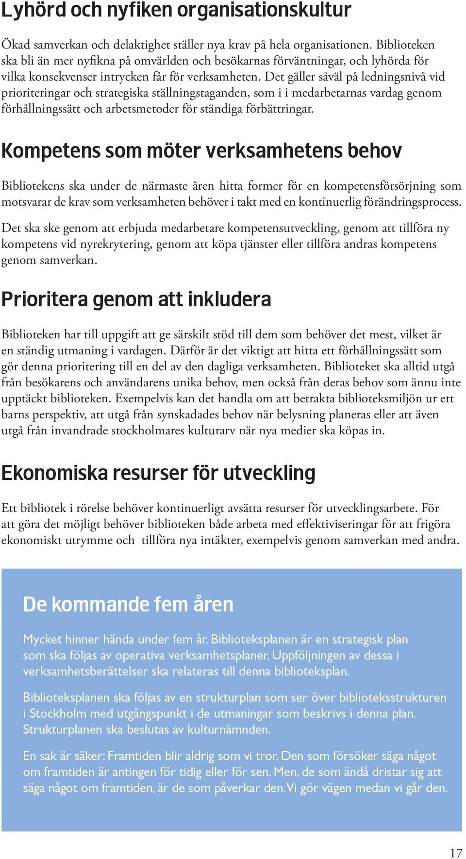 Det gäller såväl på ledningsnivå vid prioriteringar och strategiska ställningstaganden, som i i medarbetarnas vardag genom förhållningssätt och arbetsmetoder för ständiga förbättringar.