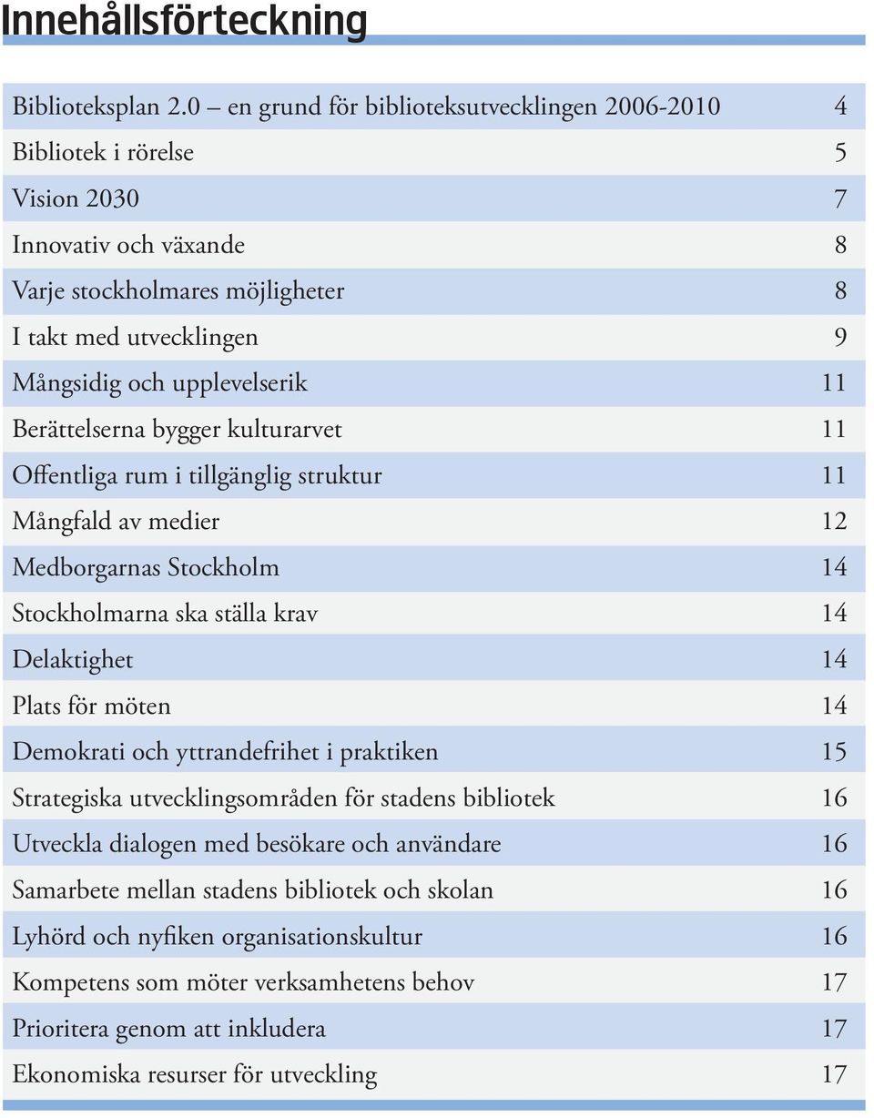 upplevelserik 11 Berättelserna bygger kulturarvet 11 Offentliga rum i tillgänglig struktur 11 Mångfald av medier 12 Medborgarnas Stockholm 14 Stockholmarna ska ställa krav 14 Delaktighet 14 Plats