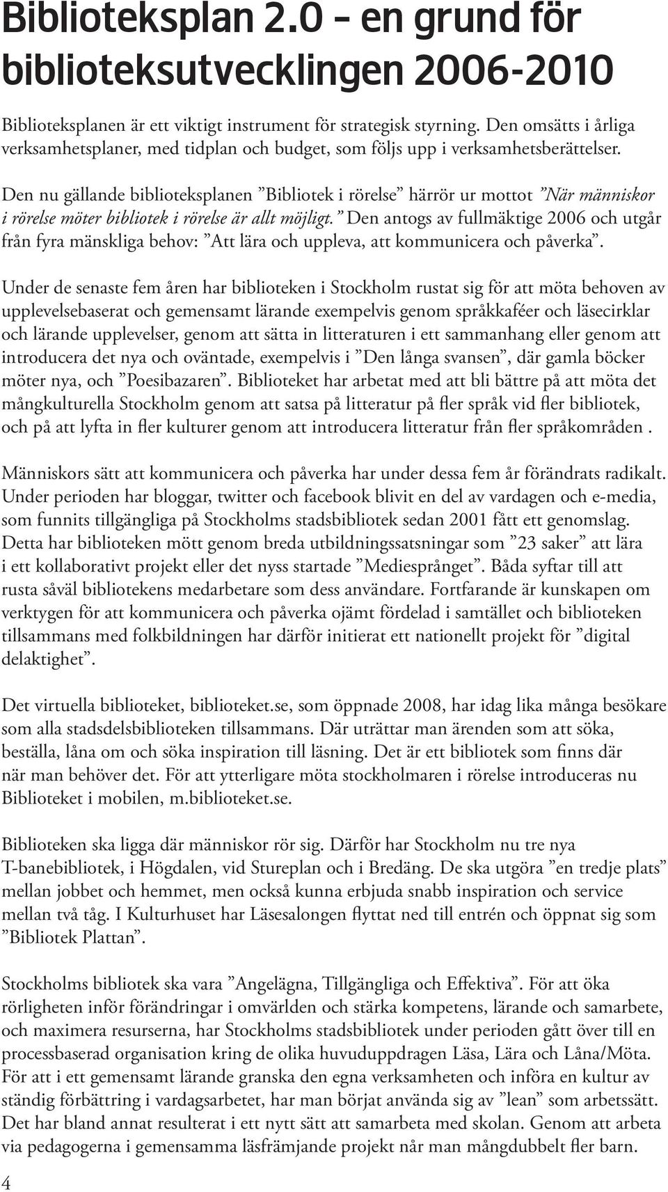 Den nu gällande biblioteksplanen Bibliotek i rörelse härrör ur mottot När människor i rörelse möter bibliotek i rörelse är allt möjligt.