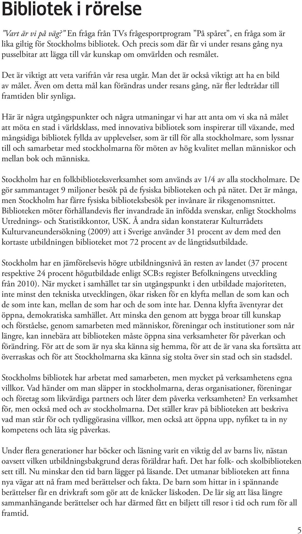 Man det är också viktigt att ha en bild av målet. Även om detta mål kan förändras under resans gång, när fler ledtrådar till framtiden blir synliga.