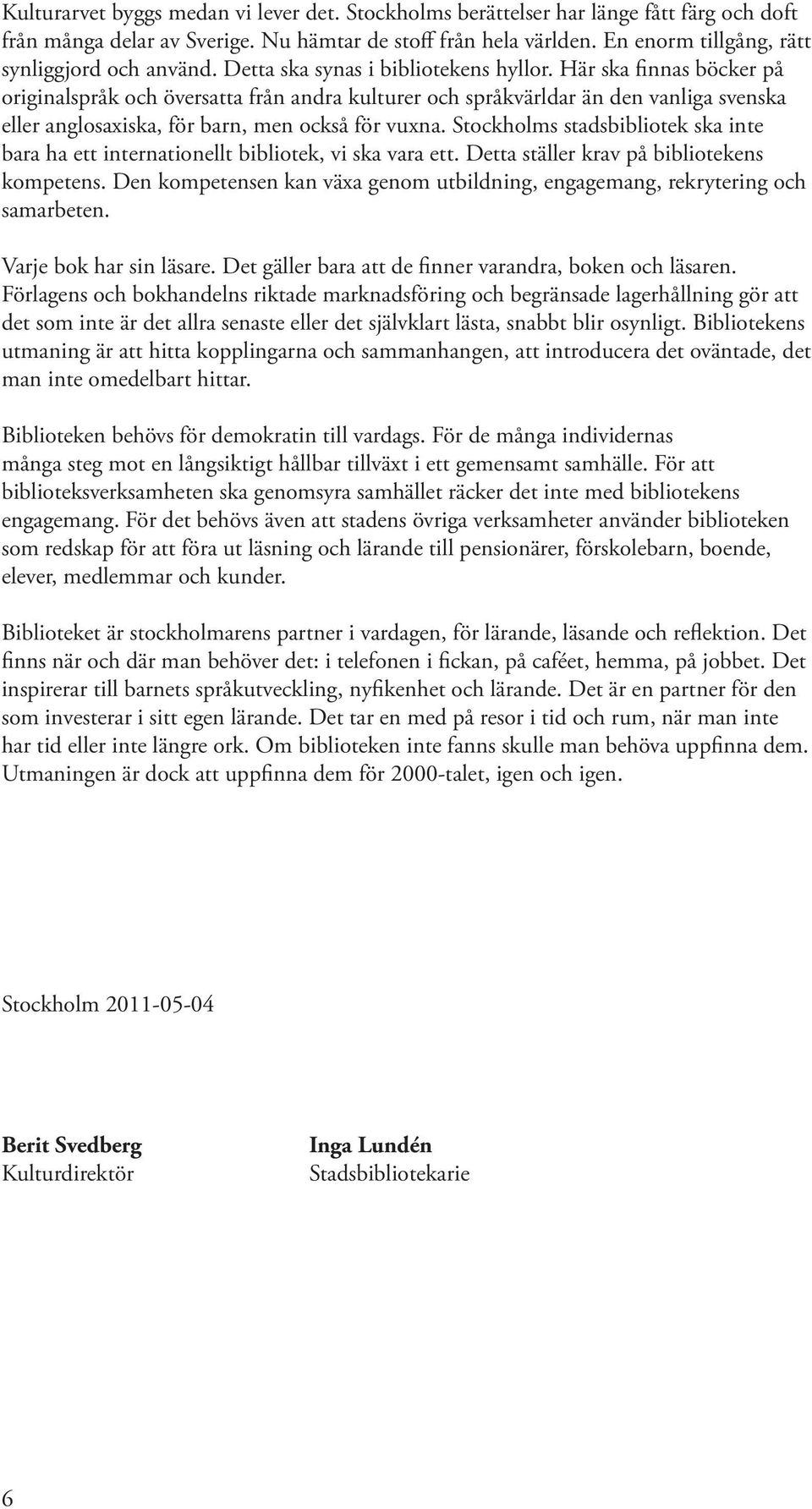 Här ska finnas böcker på originalspråk och översatta från andra kulturer och språkvärldar än den vanliga svenska eller anglosaxiska, för barn, men också för vuxna.