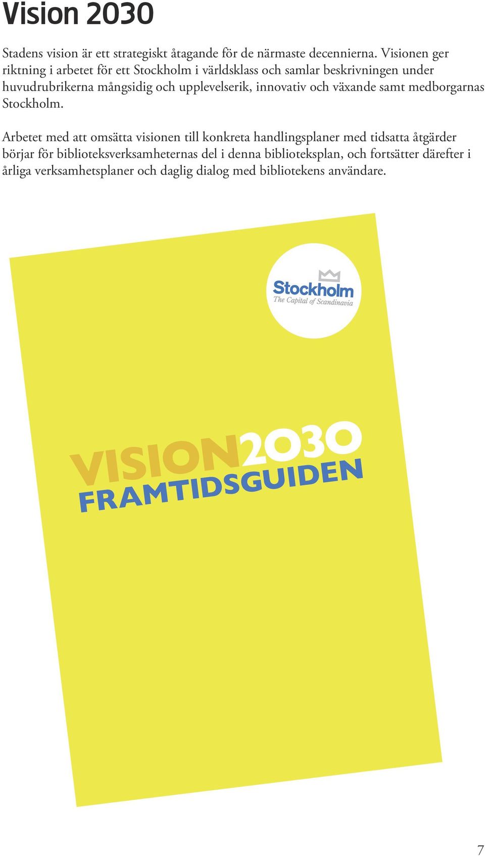 Arbetet med att omsätta visionen till konkreta handlingsplaner med tidsatta åtgärder börjar för biblioteksverksamheternas del i denna biblioteksplan, och fortsätter därefter i årliga