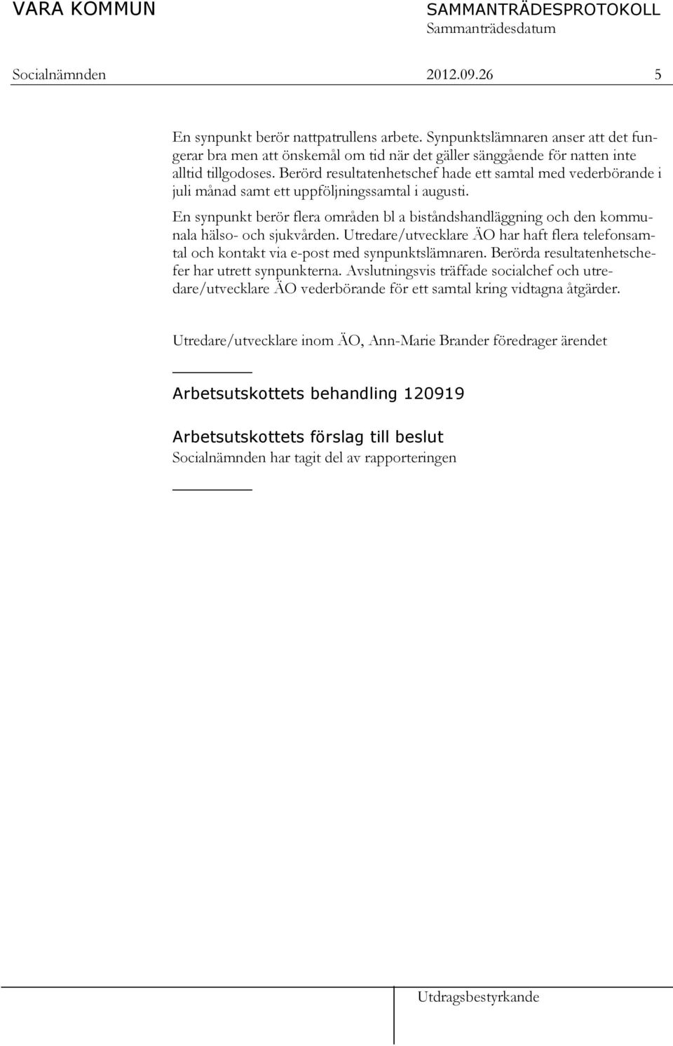 En synpunkt berör flera områden bl a biståndshandläggning och den kommunala hälso- och sjukvården. Utredare/utvecklare ÄO har haft flera telefonsamtal och kontakt via e-post med synpunktslämnaren.