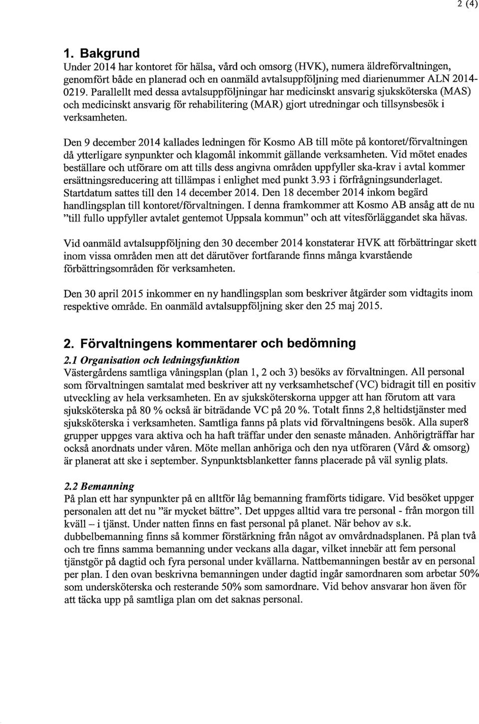 Den 9 december 2014 kallades ledningen för Kosmo AB till möte på kontoret/förvaltningen då ytterligare synpunkter och klagomål inkommit gällande verksamheten.