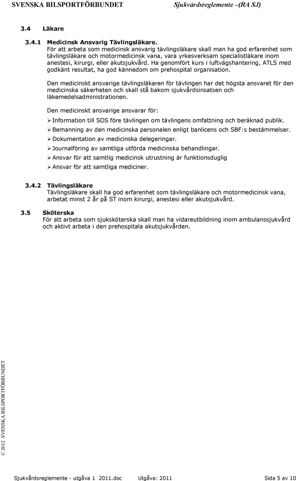 akutsjukvård. Ha genomfört kurs i luftvägshantering, ATLS med godkänt resultat, ha god kännedom om prehospital organisation.