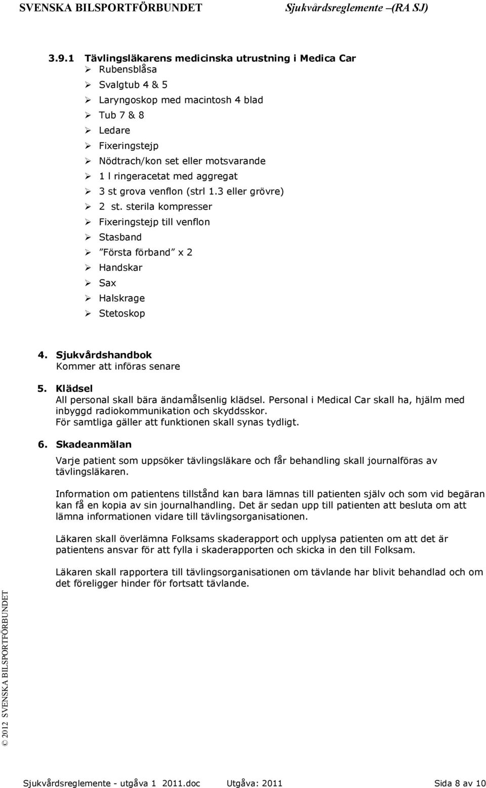 Sjukvårdshandbok Kommer att införas senare 5. Klädsel All personal skall bära ändamålsenlig klädsel. Personal i Medical Car skall ha, hjälm med inbyggd radiokommunikation och skyddsskor.