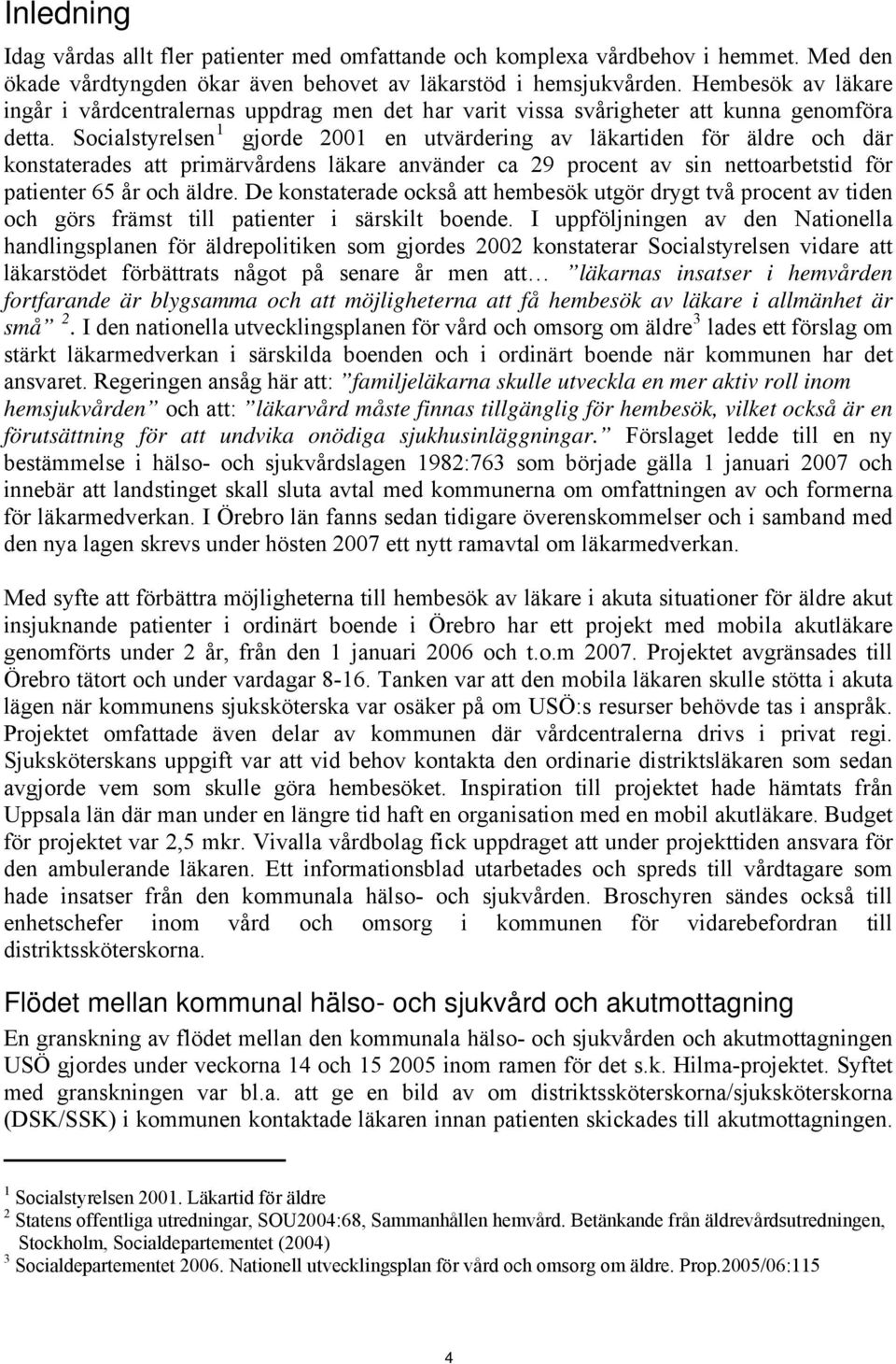 Socialstyrelsen 1 gjorde 2001 en utvärdering av läkartiden för äldre och där konstaterades att primärvårdens läkare använder ca 29 procent av sin nettoarbetstid för patienter 65 år och äldre.