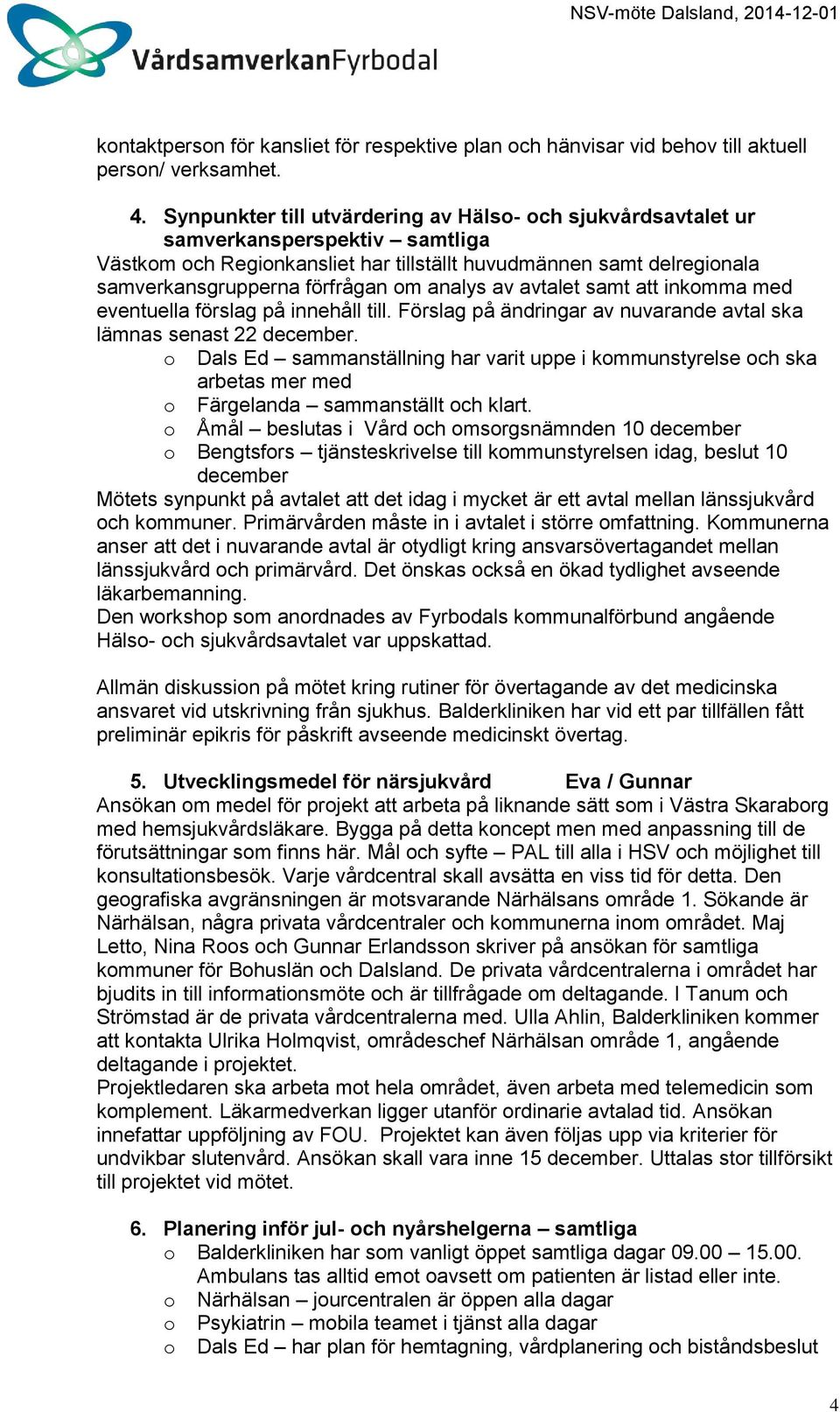 avtalet samt att inkmma med eventuella förslag på innehåll till. Förslag på ändringar av nuvarande avtal ska lämnas senast 22 december.