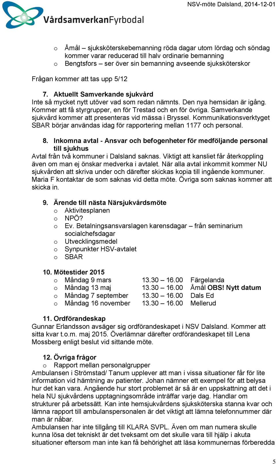 Samverkande sjukvård kmmer att presenteras vid mässa i Bryssel. Kmmunikatinsverktyget SBAR börjar användas idag för rapprtering mellan 1177 ch persnal. 8.