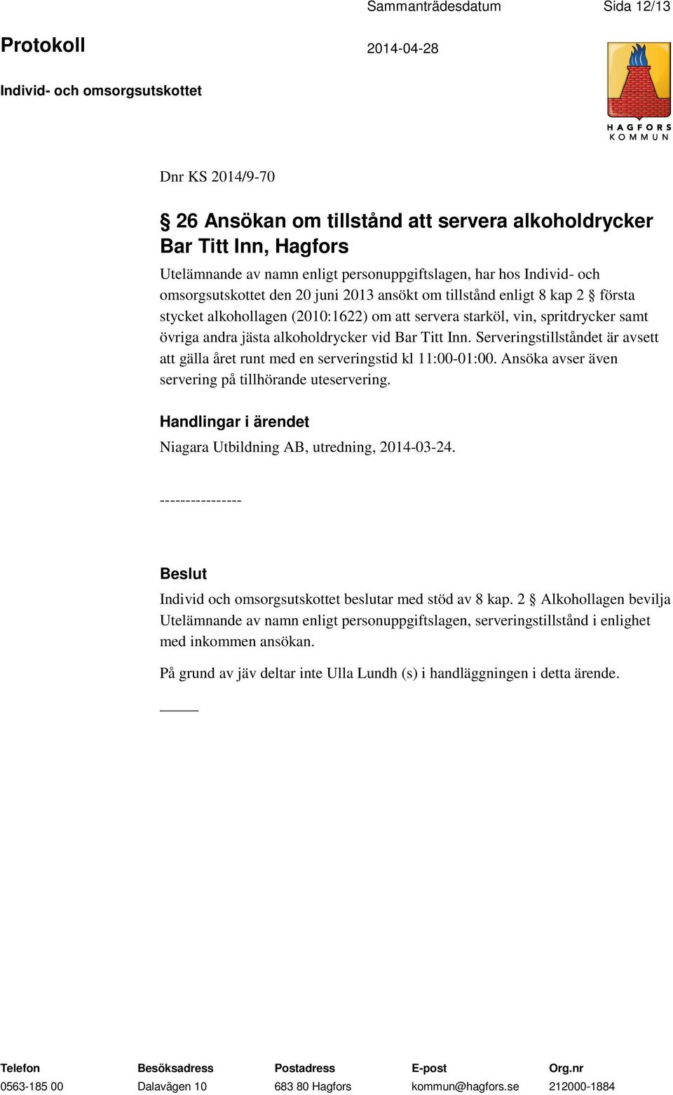 Titt Inn. Serveringstillståndet är avsett att gälla året runt med en serveringstid kl 11:00-01:00. Ansöka avser även servering på tillhörande uteservering.