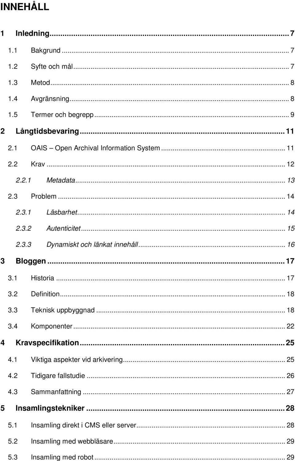 .. 16 3 Bloggen... 17 3.1 Historia... 17 3.2 Definition... 18 3.3 Teknisk uppbyggnad... 18 3.4 Komponenter... 22 4 Kravspecifikation... 25 4.1 Viktiga aspekter vid arkivering.