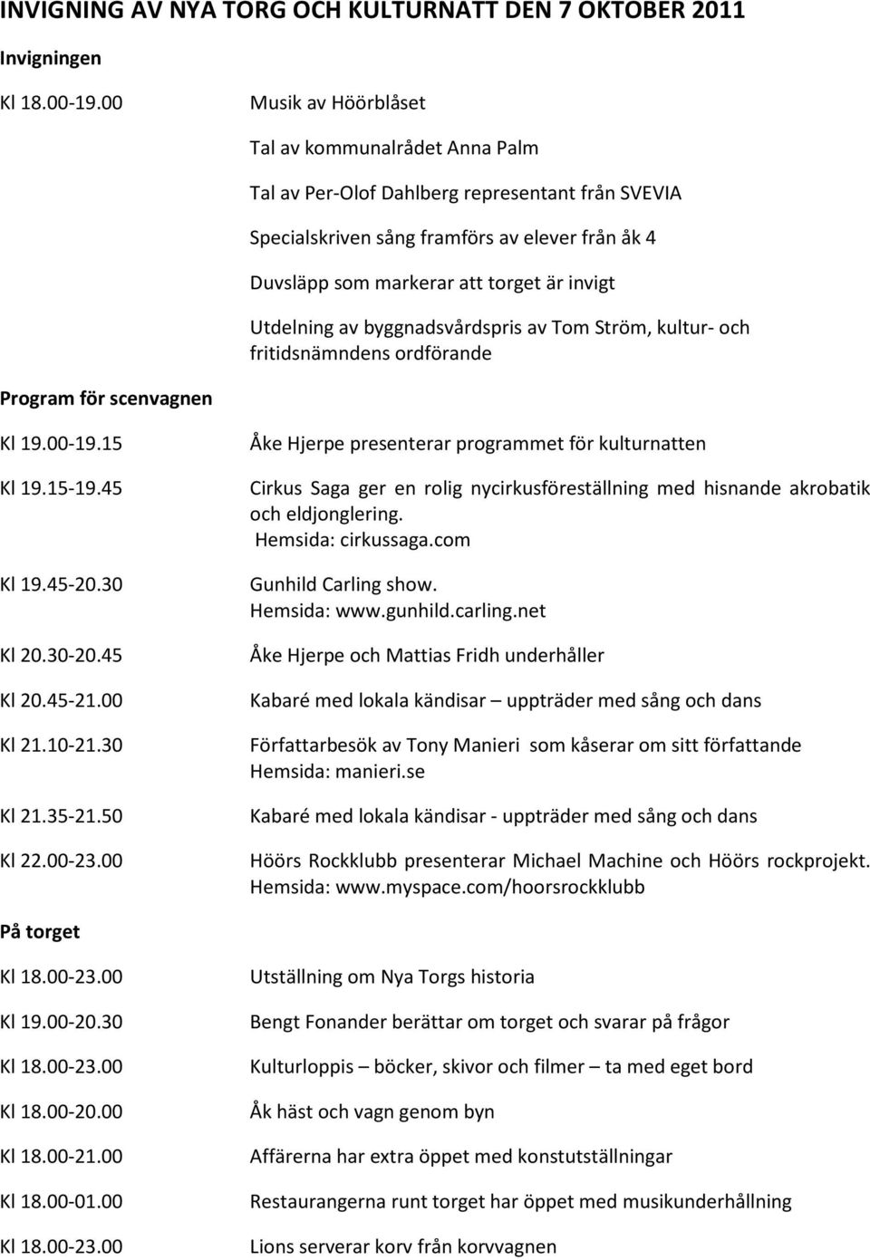 Utdelning av byggnadsvårdspris av Tom Ström, kultur- och fritidsnämndens ordförande Program för scenvagnen Kl 19.00-19.15 Kl 19.15-19.45 Kl 19.45-20.30 Kl 20.30-20.45 Kl 20.45-21.00 Kl 21.10-21.