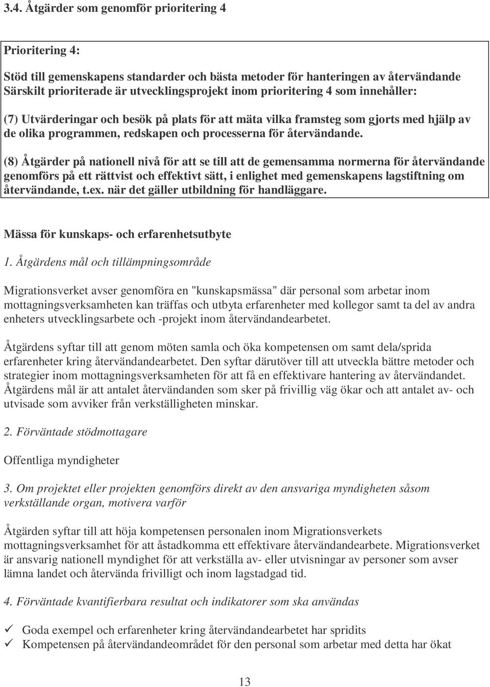 (8) Åtgärder på nationell nivå för att se till att de gemensamma normerna för återvändande genomförs på ett rättvist och effektivt sätt, i enlighet med gemenskapens lagstiftning om återvändande, t.ex.