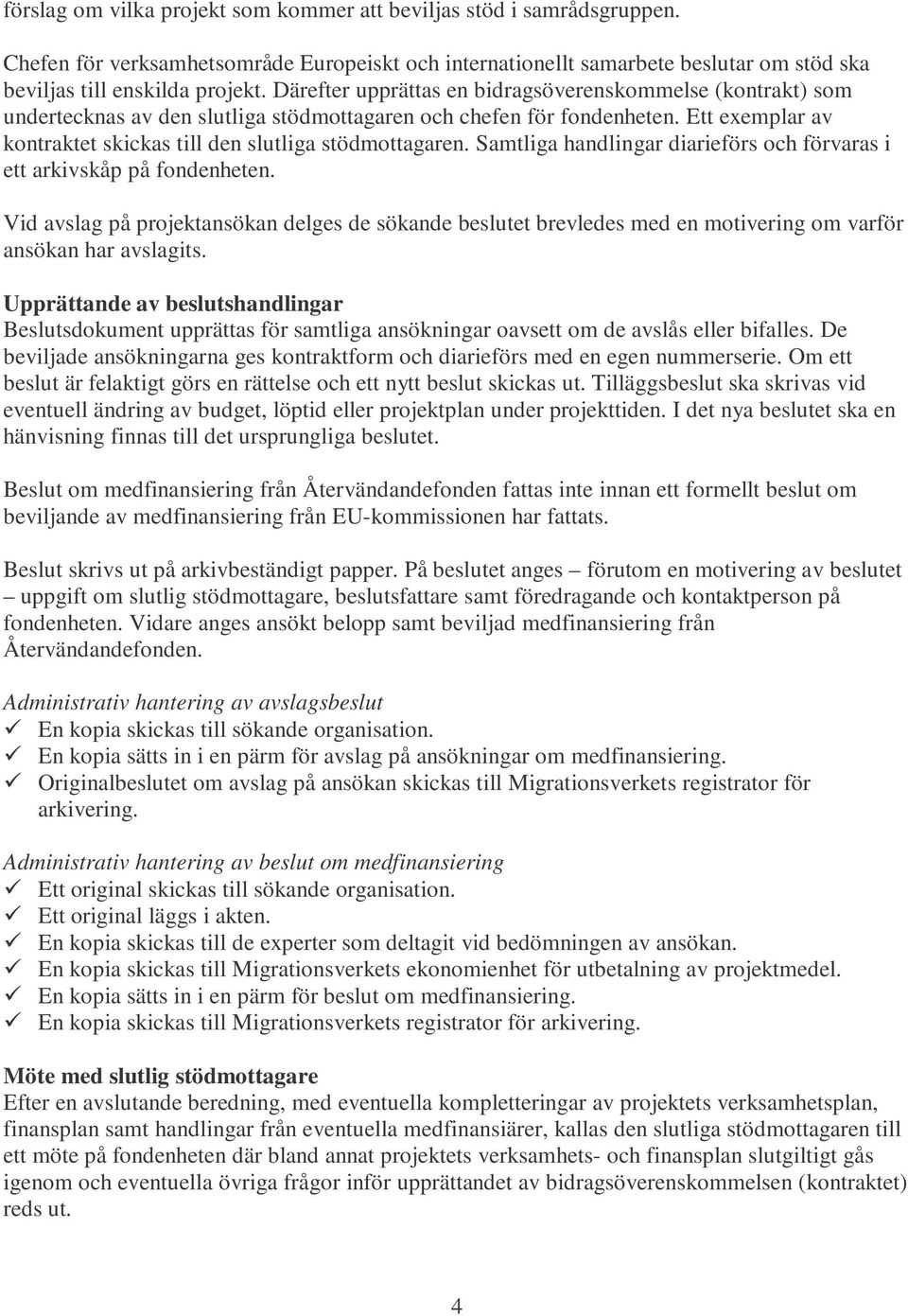 Samtliga handlingar diarieförs och förvaras i ett arkivskåp på fondenheten. Vid avslag på projektansökan delges de sökande beslutet brevledes med en motivering om varför ansökan har avslagits.