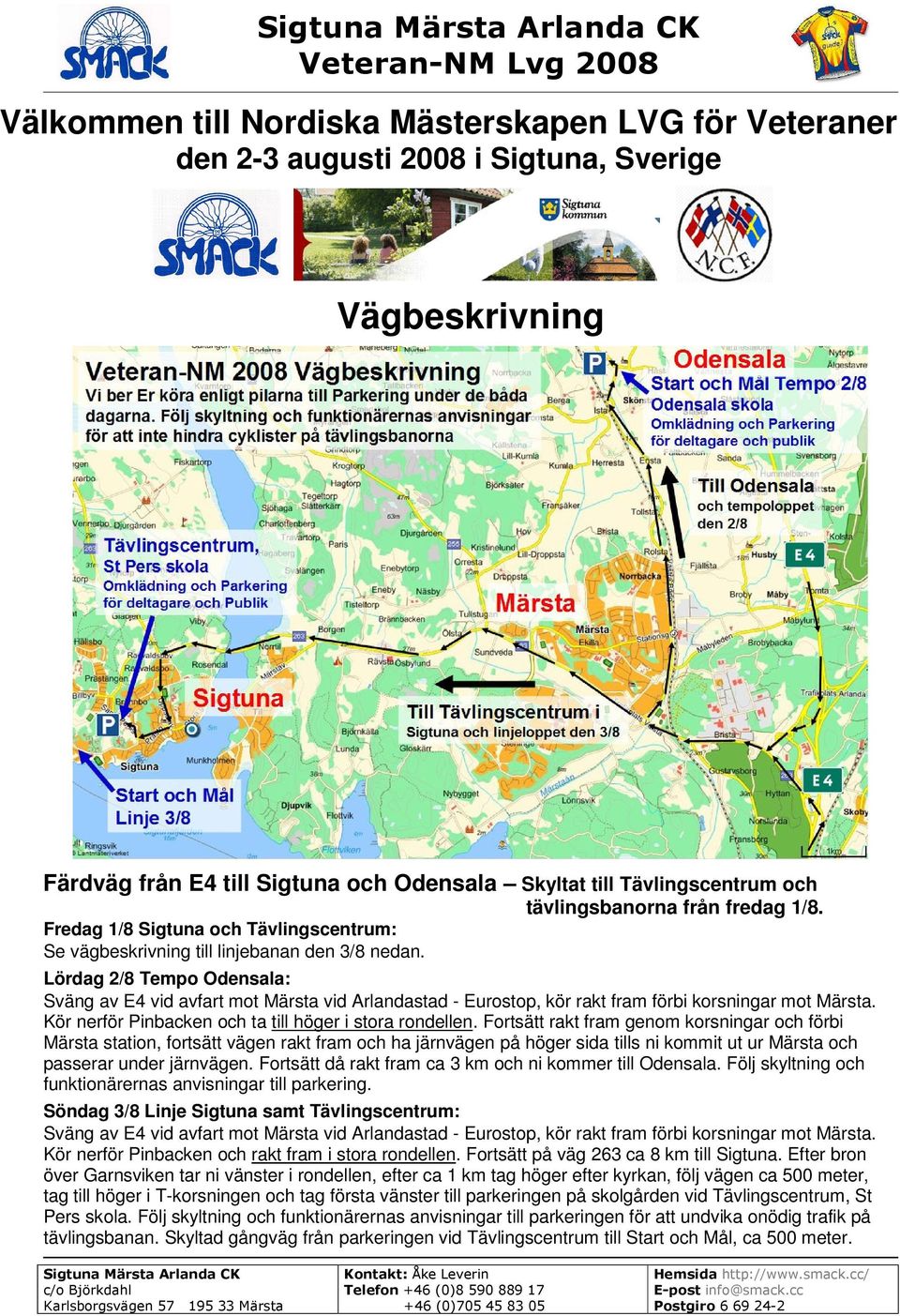 Lördag 2/8 Tempo Odensala: Sväng av E4 vid avfart mot Märsta vid Arlandastad - Eurostop, kör rakt fram förbi korsningar mot Märsta. Kör nerför Pinbacken och ta till höger i stora rondellen.