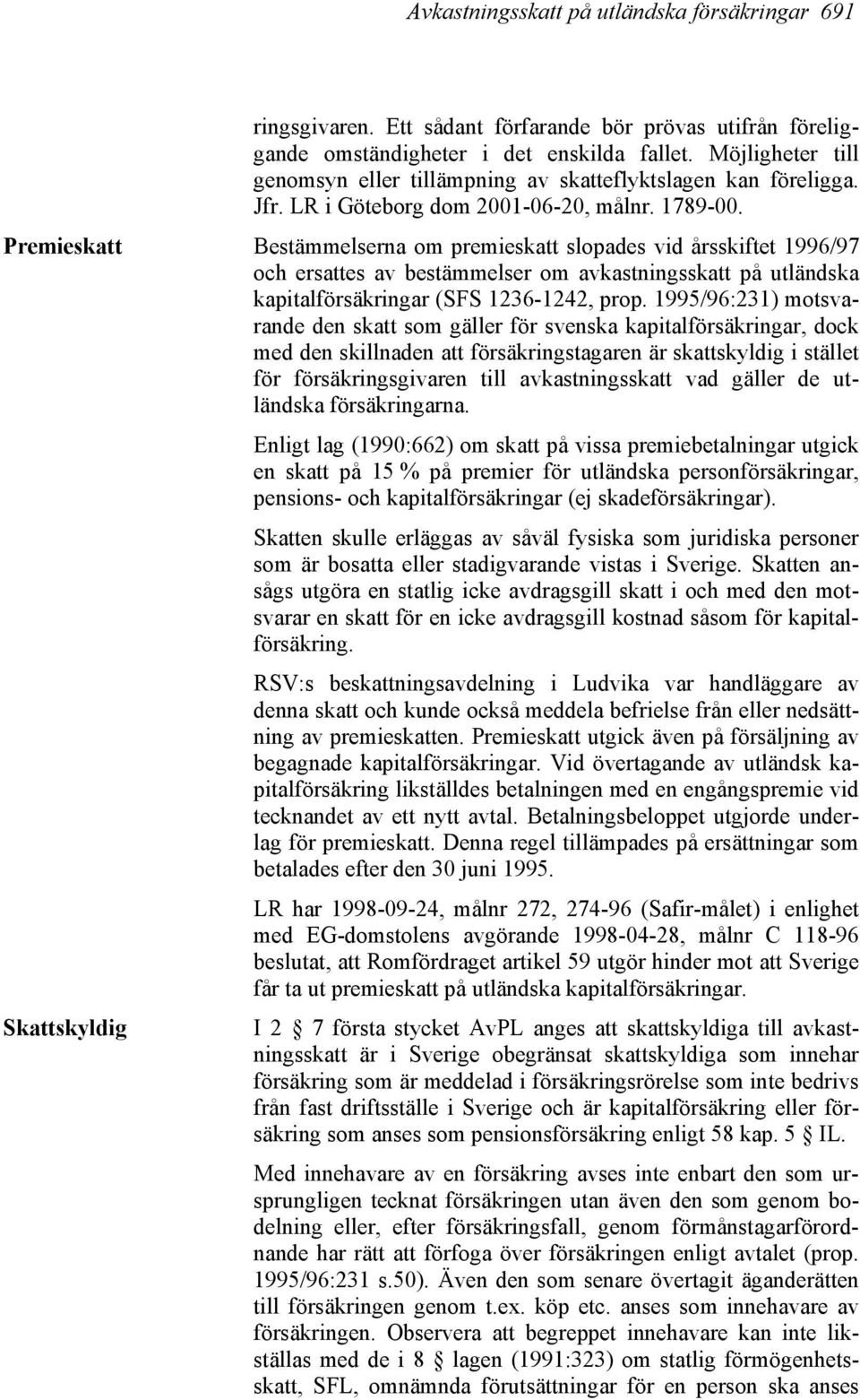 Premieskatt Bestämmelserna om premieskatt slopades vid årsskiftet 1996/97 och ersattes av bestämmelser om avkastningsskatt på utländska kapitalförsäkringar (SFS 1236-1242, prop.