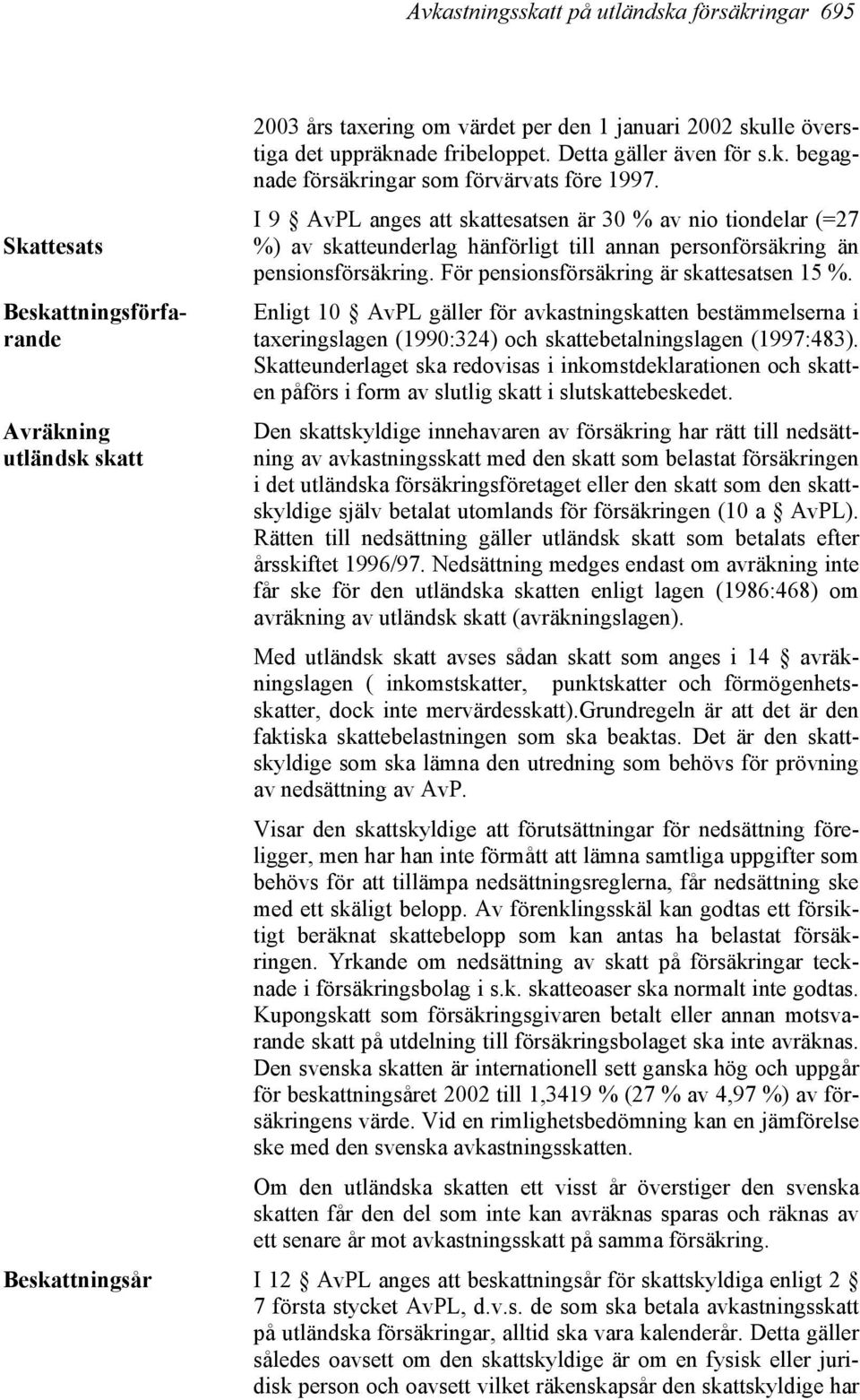 I 9 AvPL anges att skattesatsen är 30 % av nio tiondelar (=27 %) av skatteunderlag hänförligt till annan personförsäkring än pensionsförsäkring. För pensionsförsäkring är skattesatsen 15 %.