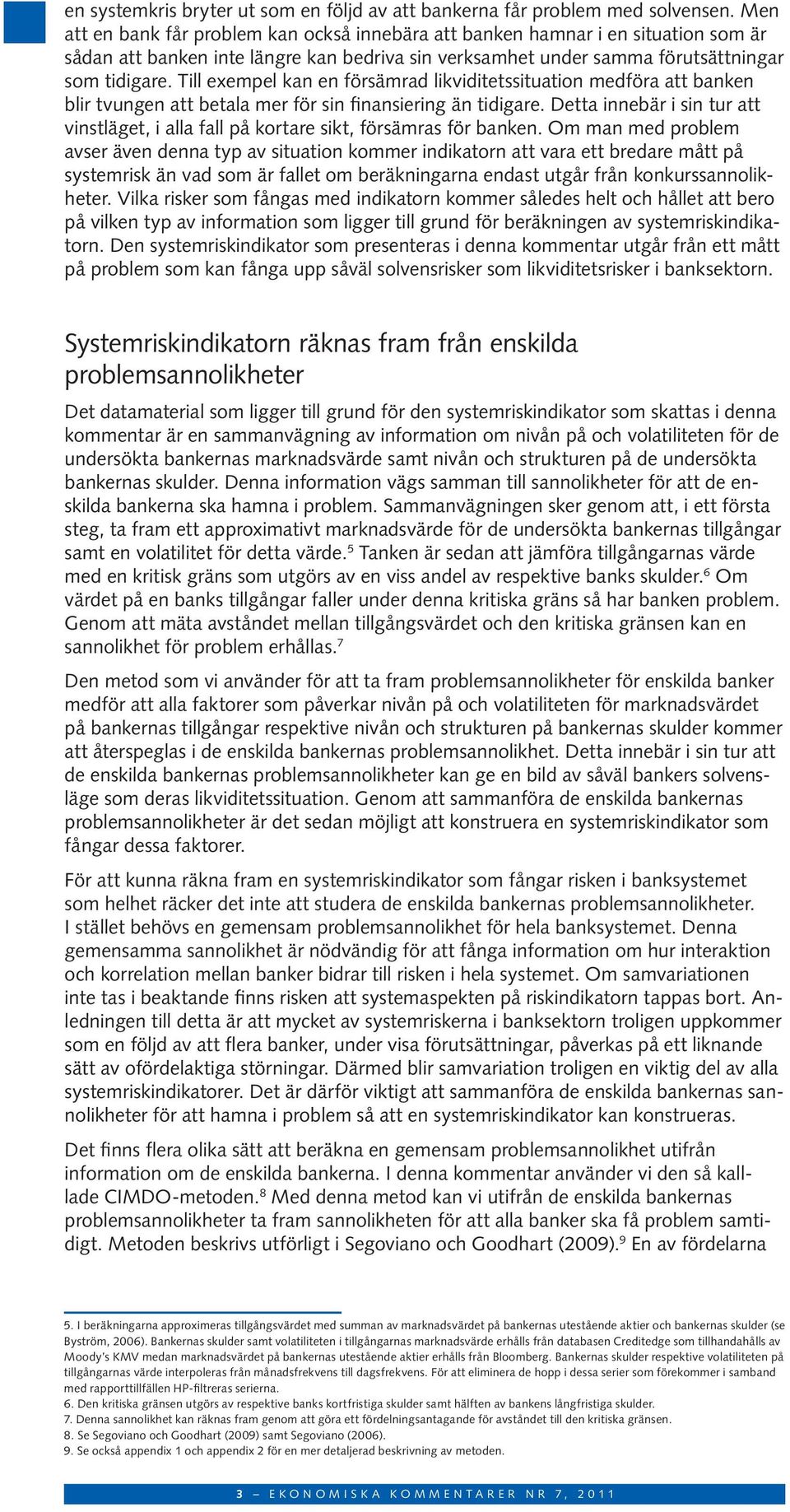 Till exempel kan en försämrad likviditetssituation medföra att banken blir tvungen att betala mer för sin finansiering än tidigare.