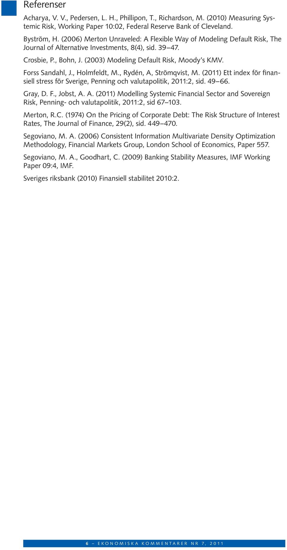 Forss Sandahl, J., Holmfeldt, M., Rydén, A, Strömqvist, M. (2011) Ett index för finansiell stress för Sverige, Penning och valutapolitik, 2011:2, sid. 49 66. Gray, D. F., Jobst, A. A. (2011) Modelling Systemic Financial Sector and Sovereign Risk, Penning- och valutapolitik, 2011:2, sid 67 103.