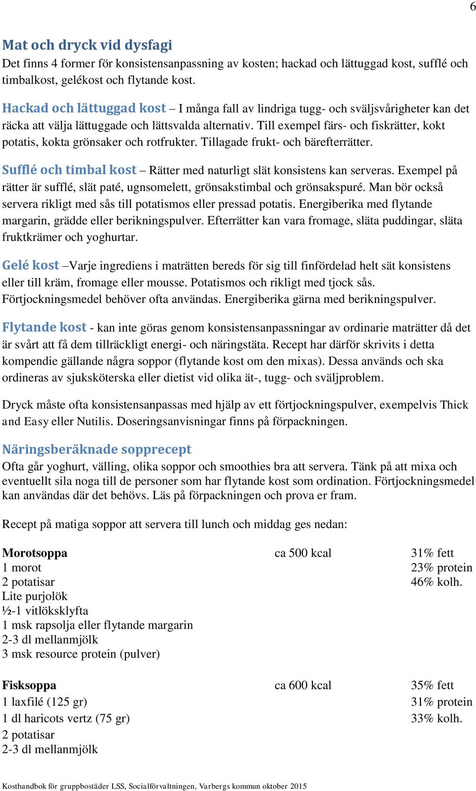 Till exempel färs- och fiskrätter, kokt potatis, kokta grönsaker och rotfrukter. Tillagade frukt- och bärefterrätter. Sufflé och timbal kost Rätter med naturligt slät konsistens kan serveras.