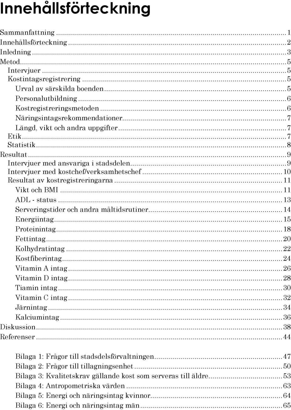 ..9 Intervjuer med kostchef/verksamhetschef...10 Resultat av kostregistreringarna...11 Vikt och BMI...11 ADL - status...13 Serveringstider och andra måltidsrutiner...14 Energiintag...15 Proteinintag.