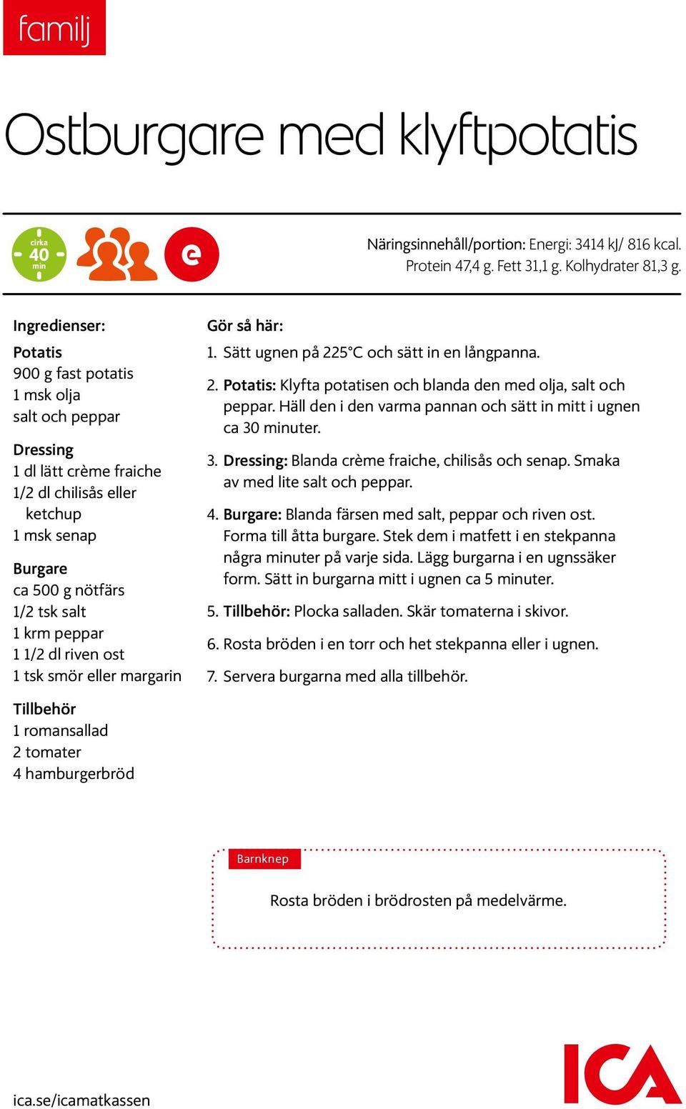 1/2 dl riven ost 1 tsk smör eller margarin Gör så här: 1. Sätt ugnen på 225 C och sätt in en långpanna. 2. Potatis: Klyfta potatisen och blanda den med olja, salt och peppar.
