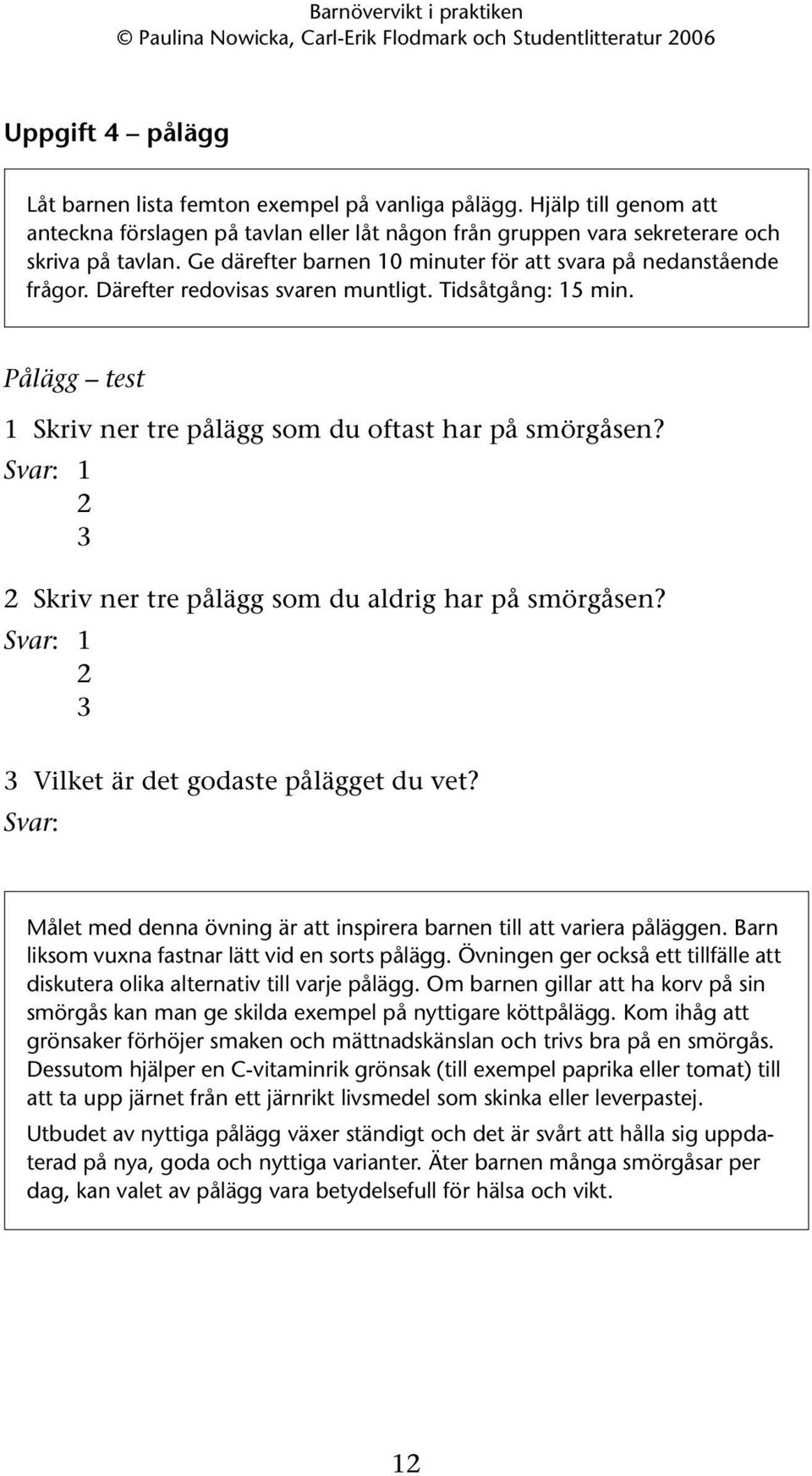 Skriv ner tre pålägg som du aldrig har på smörgåsen? Vilket är det godaste pålägget du vet? Svar: Målet med denna övning är att inspirera barnen till att variera påläggen.