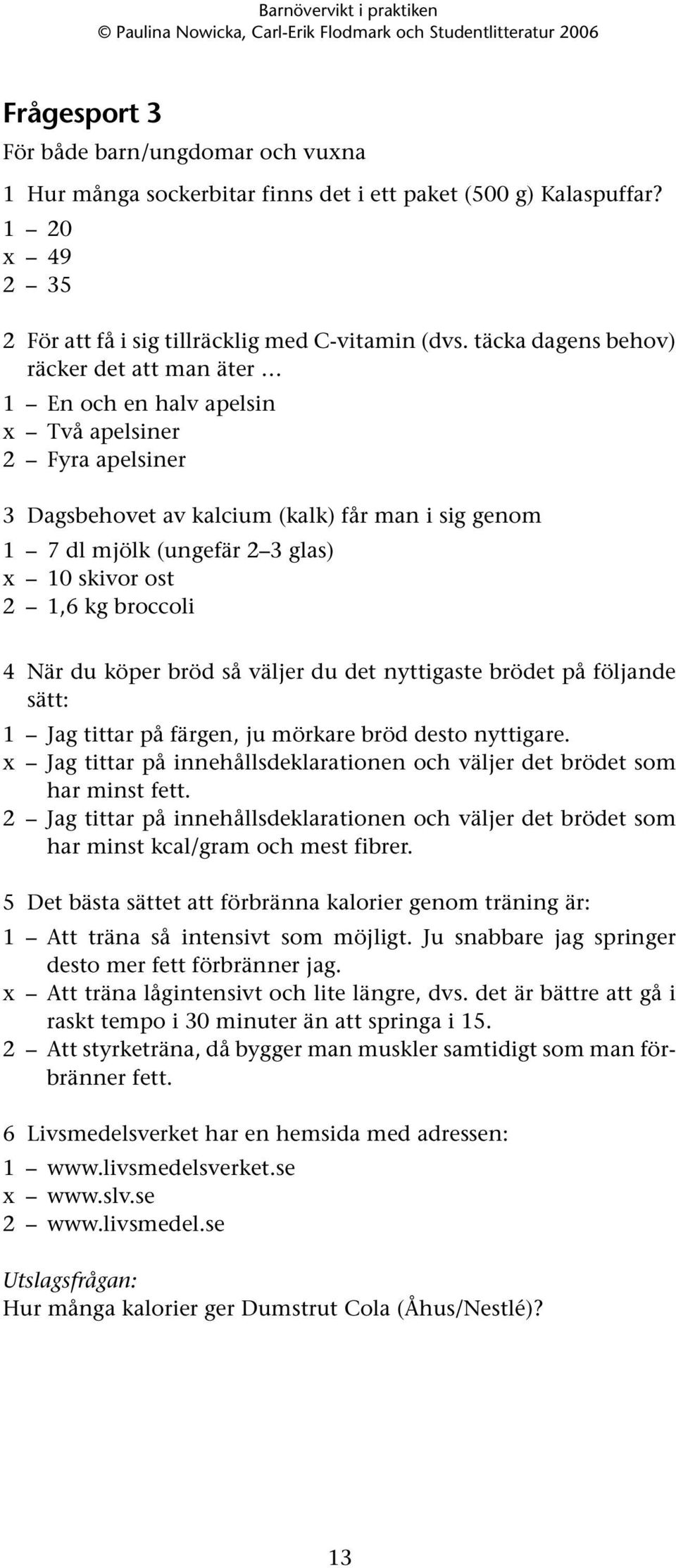 kg broccoli 4 När du köper bröd så väljer du det nyttigaste brödet på följande sätt: 1 Jag tittar på färgen, ju mörkare bröd desto nyttigare.