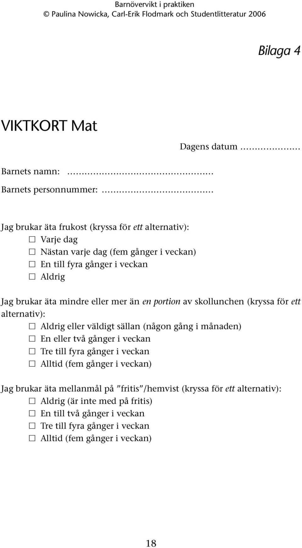 Aldrig eller väldigt sällan (någon gång i månaden) En eller två gånger i veckan Tre till fyra gånger i veckan Alltid (fem gånger i veckan) Jag brukar äta