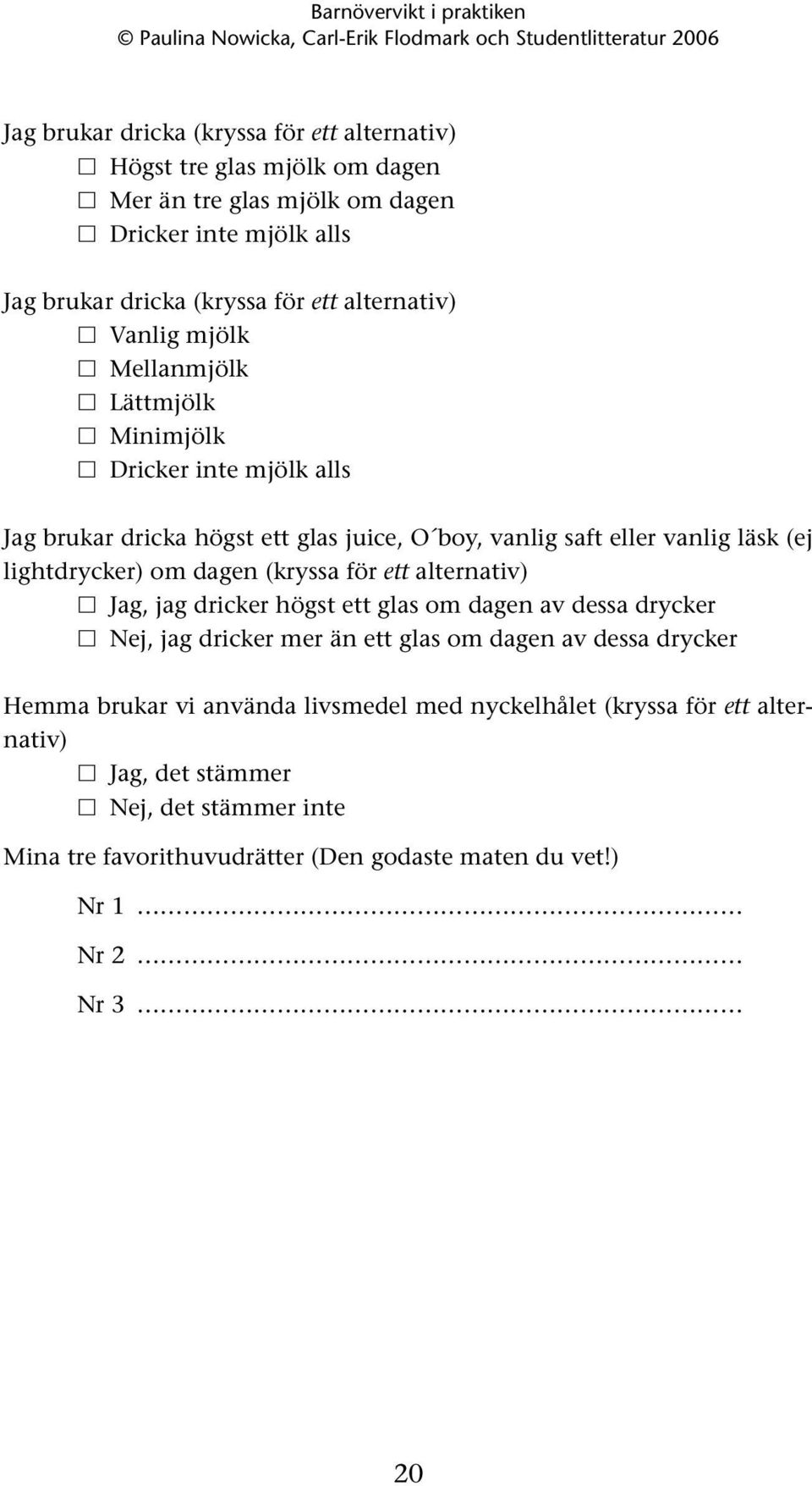 lightdrycker) om dagen (kryssa för ett alternativ) Jag, jag dricker högst ett glas om dagen av dessa drycker Nej, jag dricker mer än ett glas om dagen av dessa drycker Hemma