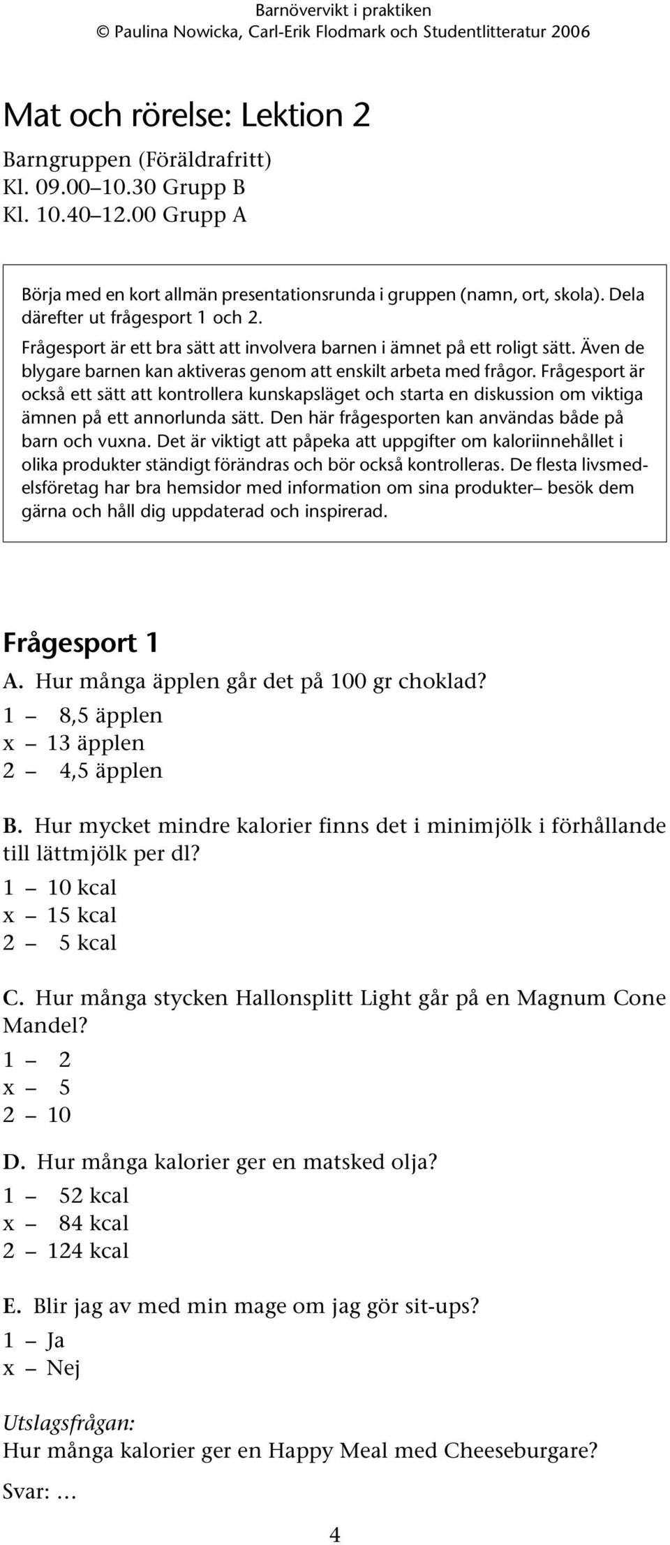 Frågesport är också ett sätt att kontrollera kunskapsläget och starta en diskussion om viktiga ämnen på ett annorlunda sätt. Den här frågesporten kan användas både på barn och vuxna.