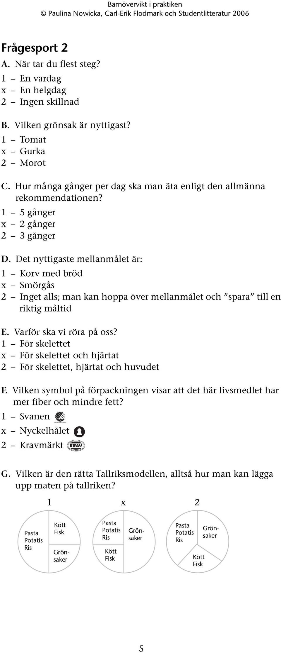 Det nyttigaste mellanmålet är: 1 Korv med bröd x Smörgås Inget alls; man kan hoppa över mellanmålet och spara till en riktig måltid E. Varför ska vi röra på oss?