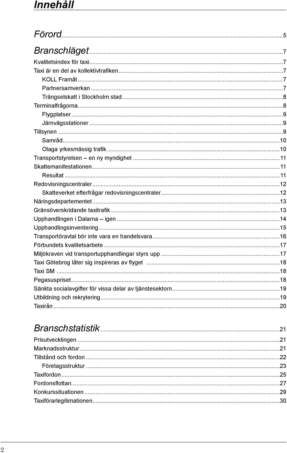 ..12 Skatteverket efterfrågar redovisningscentraler...12 Näringsdepartementet...13 Gränsöverskridande taxitrafik...13 Upphandlingen i Dalarna igen...14 Upphandlingsinventering.