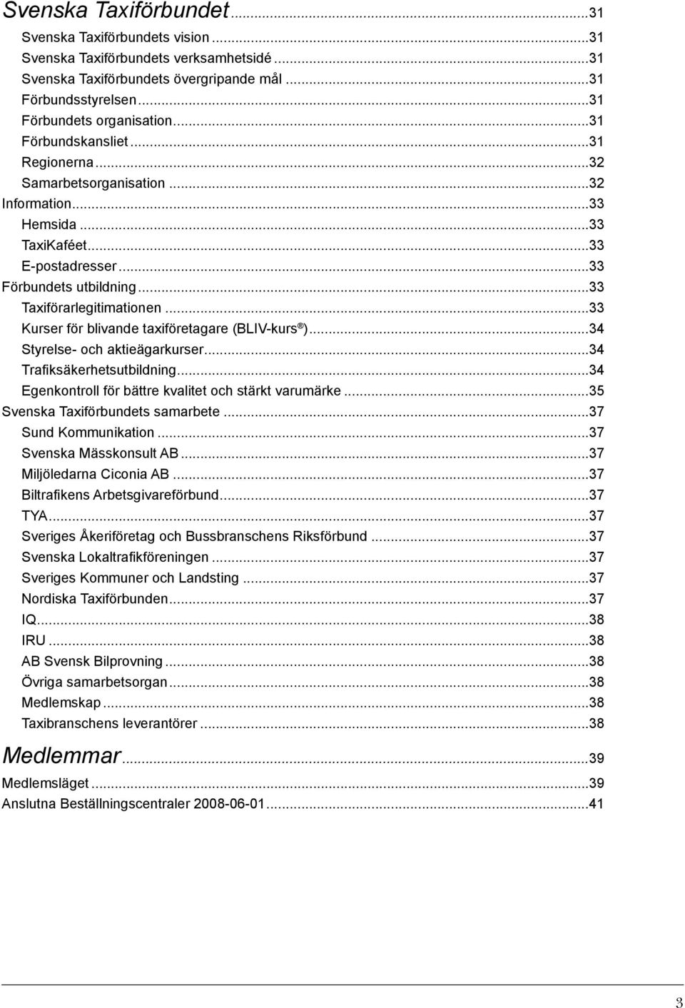 ..33 Kurser för blivande taxiföretagare (BLIV-kurs )...34 Styrelse- och aktieägarkurser...34 Trafiksäkerhetsutbildning...34 Egenkontroll för bättre kvalitet och stärkt varumärke.