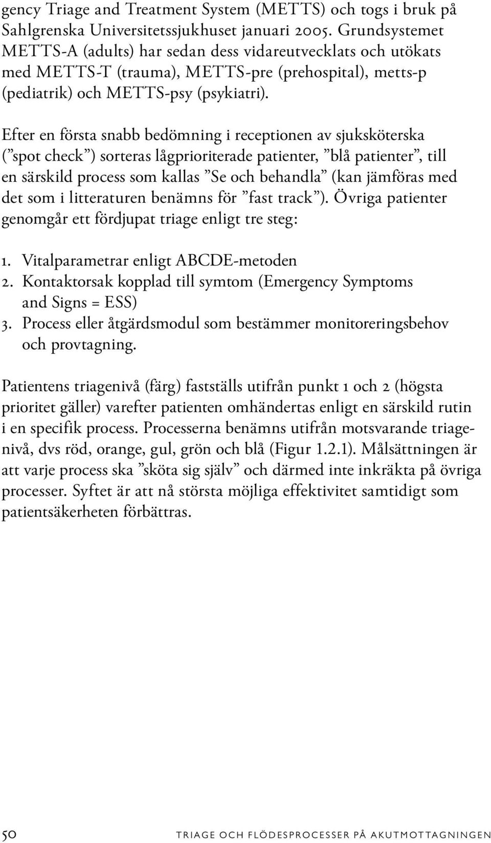 Efter en första snabb bedömning i receptionen av sjuksköterska ( spot check ) sorteras lågprioriterade patienter, blå patienter, till en särskild process som kallas Se och behandla (kan jämföras med