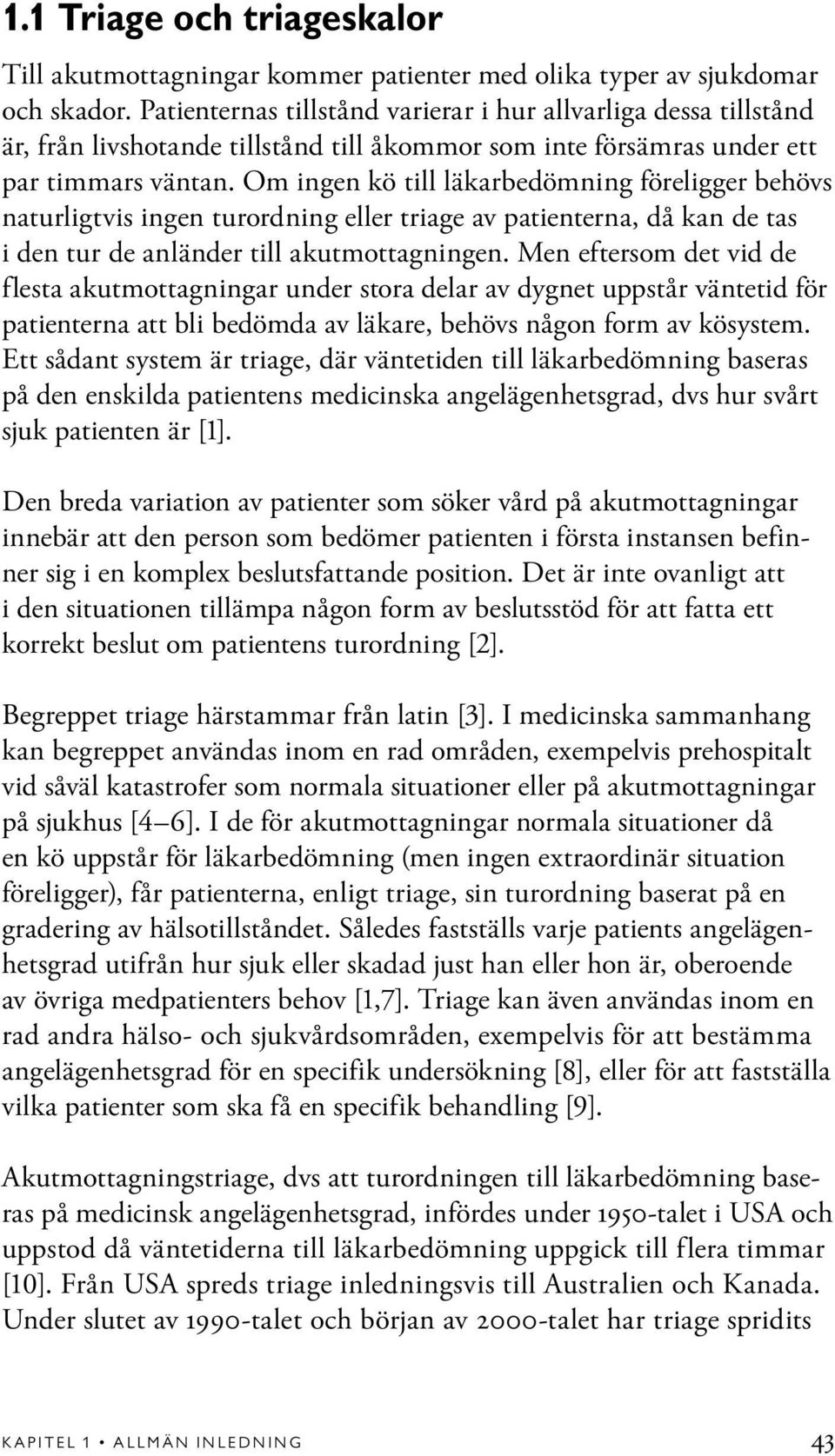 Om ingen kö till läkarbedömning föreligger behövs naturligtvis ingen turordning eller triage av patienterna, då kan de tas i den tur de anländer till akutmottagningen.