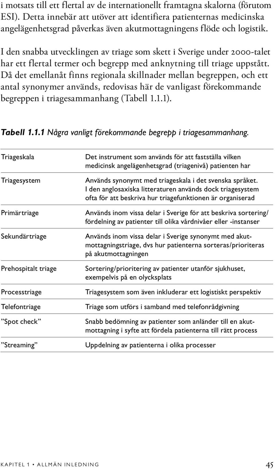 I den snabba utvecklingen av triage som skett i Sverige under 2000-talet har ett flertal termer och begrepp med anknytning till triage uppstått.