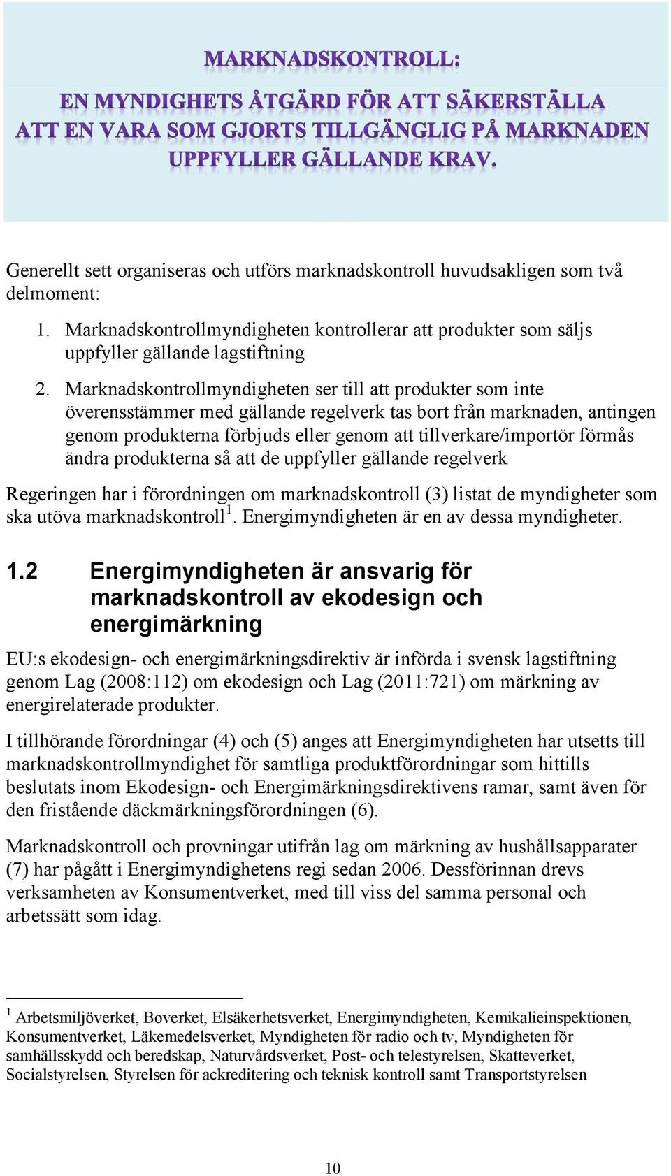 förmås ändra produkterna så att de uppfyller gällande regelverk Regeringen har i förordningen om marknadskontroll (3) listat de myndigheter som ska utöva marknadskontroll 1.