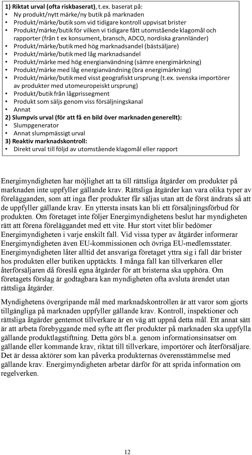 En yttersta insats kan bli ett försäljningsförbud för produkten. Om företaget inte följer Energimyndighetens beslut har myndigheten rätt att förena föreläggandet med ett vite.