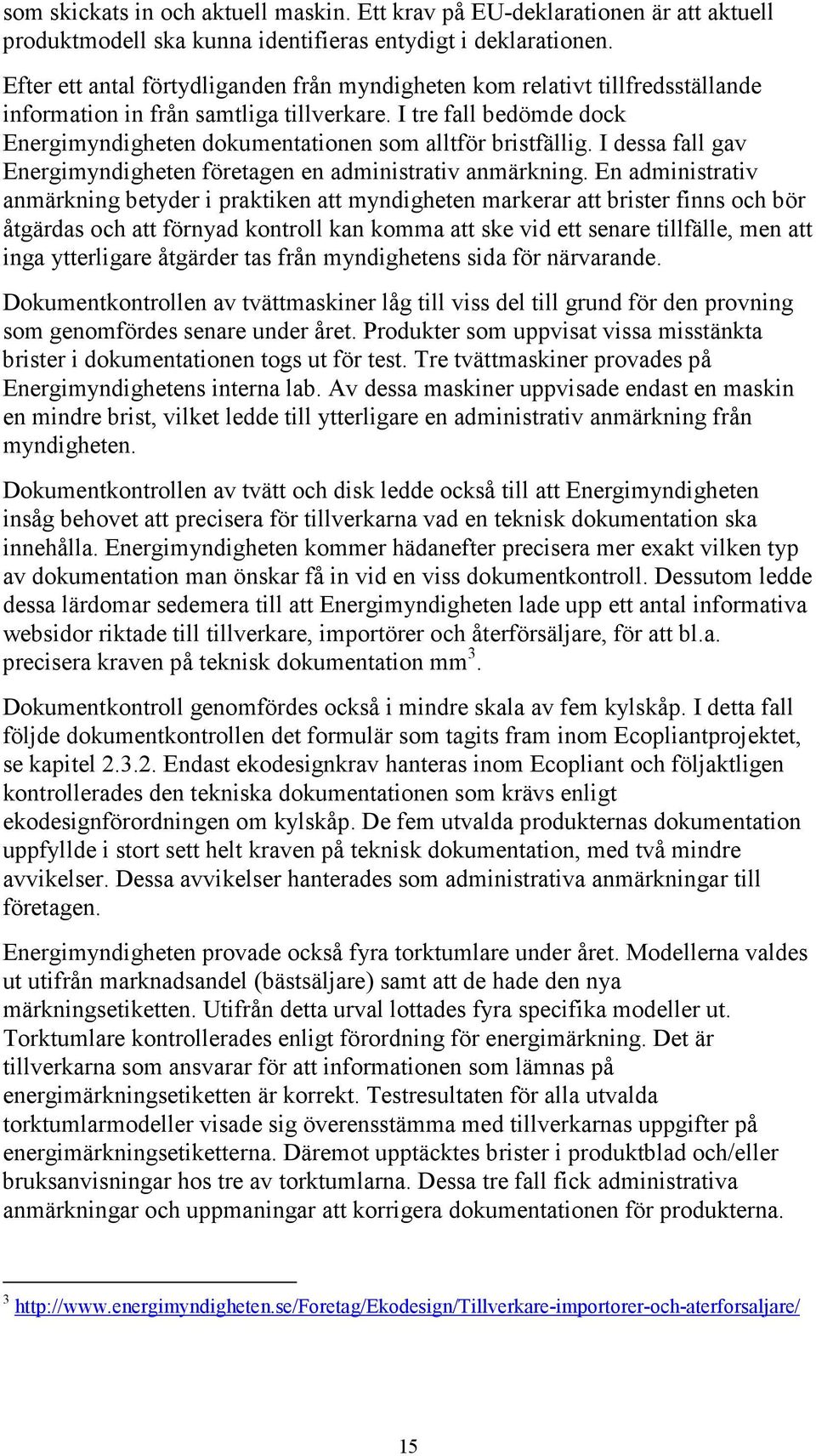 I tre fall bedömde dock Energimyndigheten dokumentationen som alltför bristfällig. I dessa fall gav Energimyndigheten företagen en administrativ anmärkning.