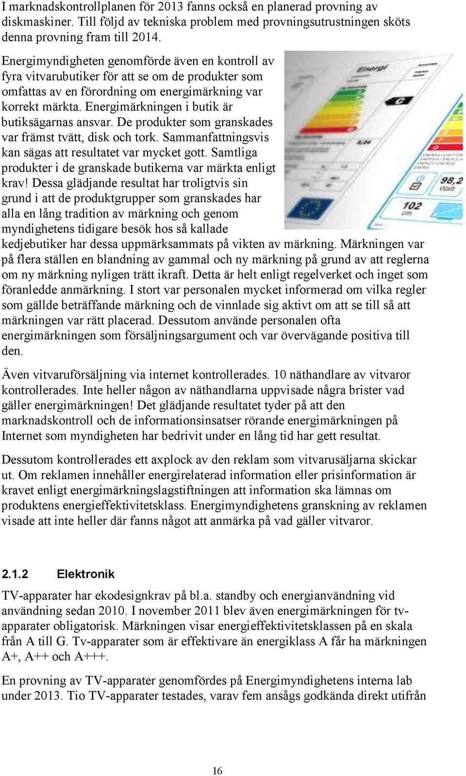 Energimärkningen i butik är butiksägarnas ansvar. De produkter som granskades var främst tvätt, disk och tork. Sammanfattningsvis kan sägas att resultatet var mycket gott.