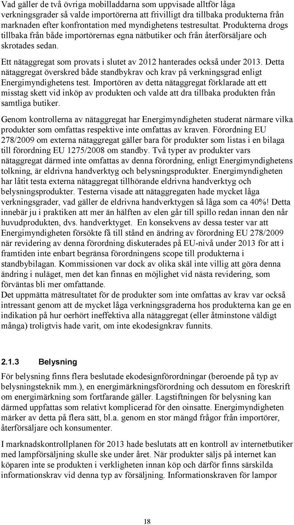 Detta nätaggregat överskred både standbykrav och krav på verkningsgrad enligt Energimyndighetens test.