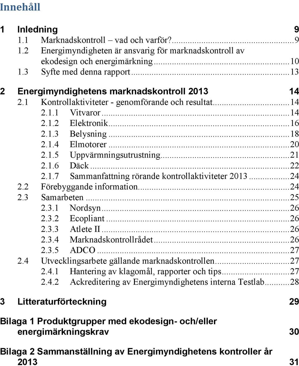 1.5 Uppvärmningsutrustning... 21 2.1.6 Däck... 22 2.1.7 Sammanfattning rörande kontrollaktiviteter 2013... 24 2.2 Förebyggande information... 24 2.3 Samarbeten... 25 2.3.1 Nordsyn... 26 2.3.2 Ecopliant.