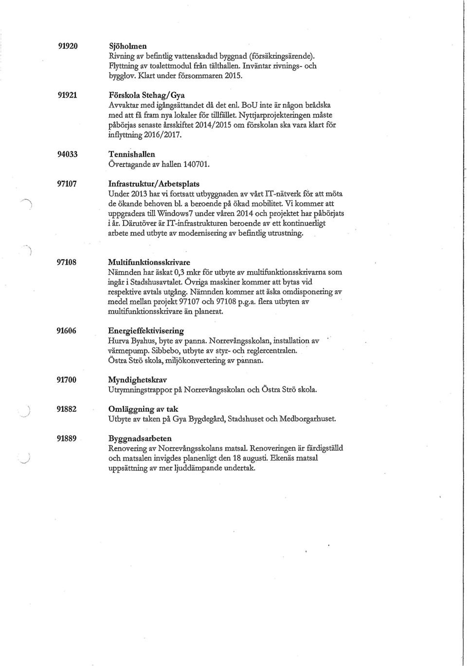 Nyttjarprojekteringen måste påbörjas senaste årsskiftet 2014/2015 om förskolan ska vara klart för inflyttning 2016/2017. 94033 Tennishallen Övertagande av hallen 140701.