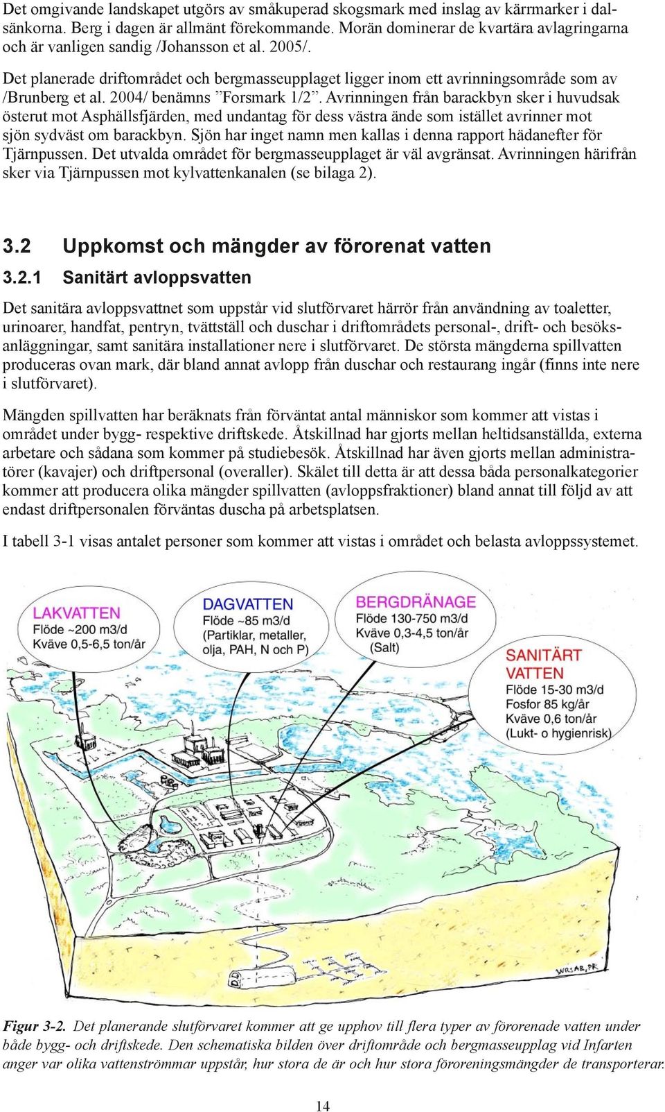 2004/ benämns Forsmark 1/2. Avrinningen från barackbyn sker i huvudsak österut mot Asphällsfjärden, med undantag för dess västra ände som istället avrinner mot sjön sydväst om barackbyn.