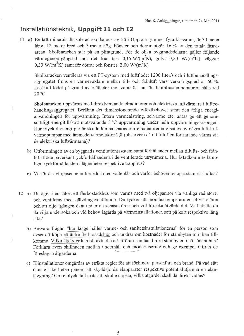 För de oika byggnadsdearna gäer föjande värmegenomgångsta mot det fria: tak: O, 15 W/(m 2 K), gov: 0,20 W/(m 2 K), väggar: 0,30 W/(m 2 K) samt för dörrar och fönster: 2,00 W/(m 2 K).